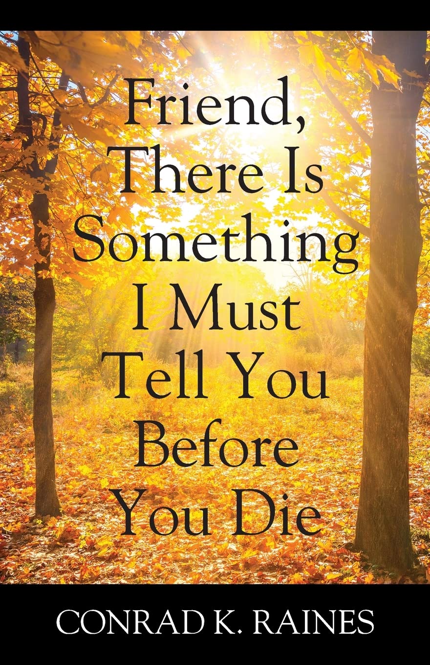 Friend, There Is Something I Must Tell You Before You Die by Conrad K
