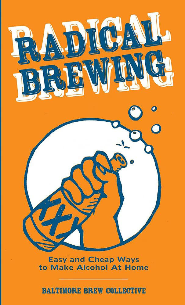 Radical Brewing Easy and Cheap Ways to Make Alcohol at Home by
