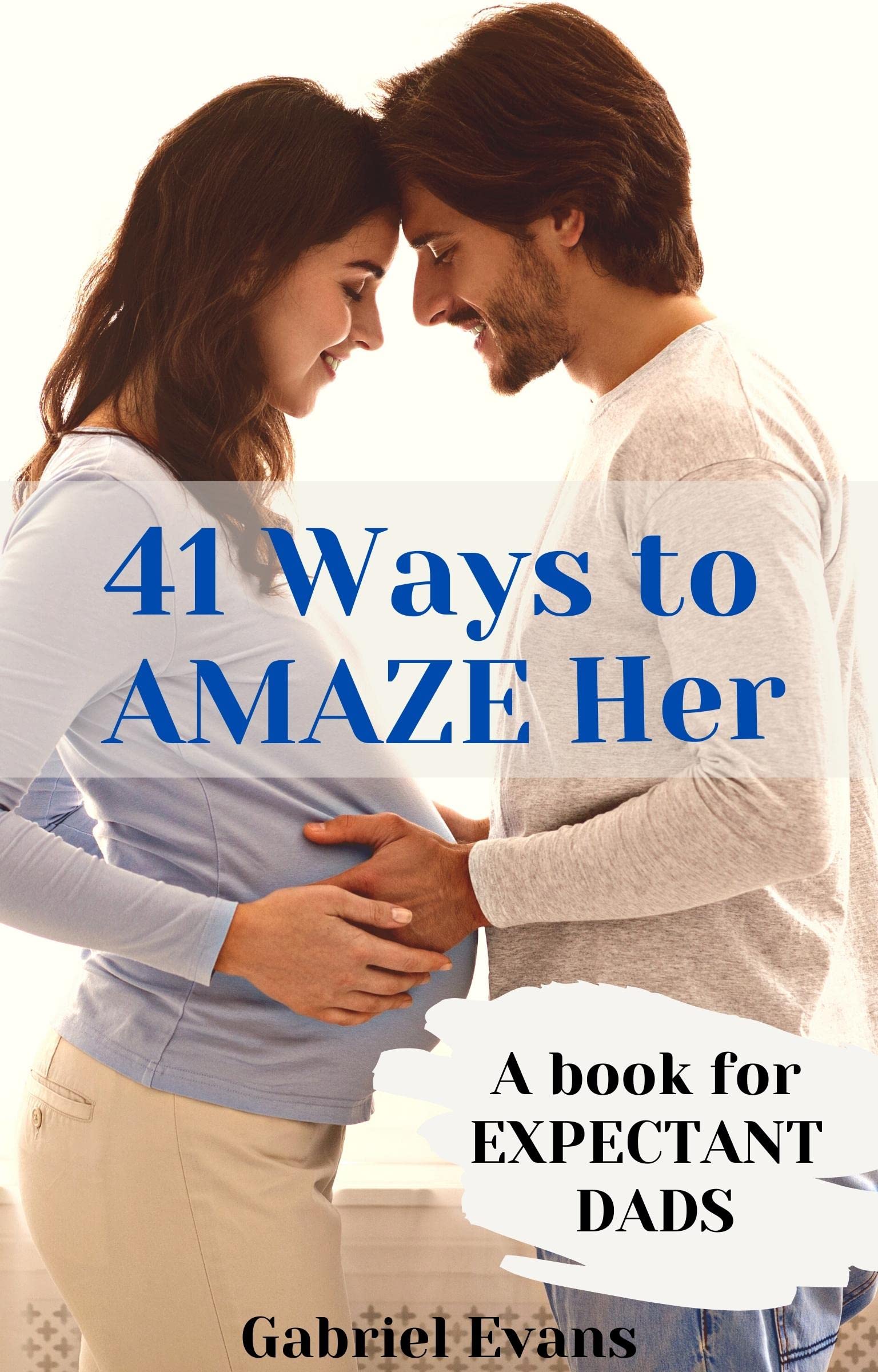 41 Ways to AMAZE Her : A book for Expectant Dads