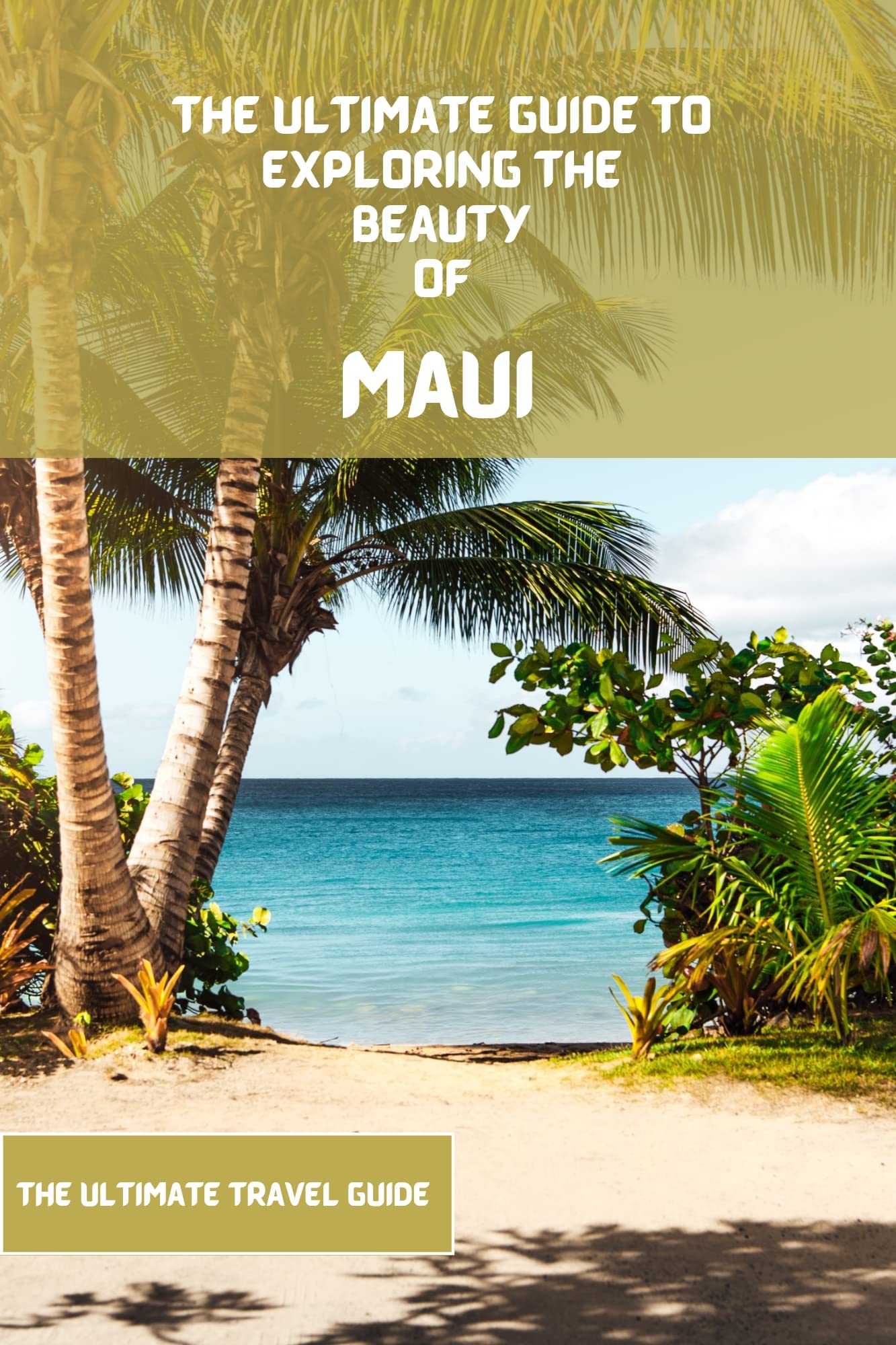 Maui Travel Guide 2023 The Ultimate Travel Guide for Planning your Trip To Maui From Top