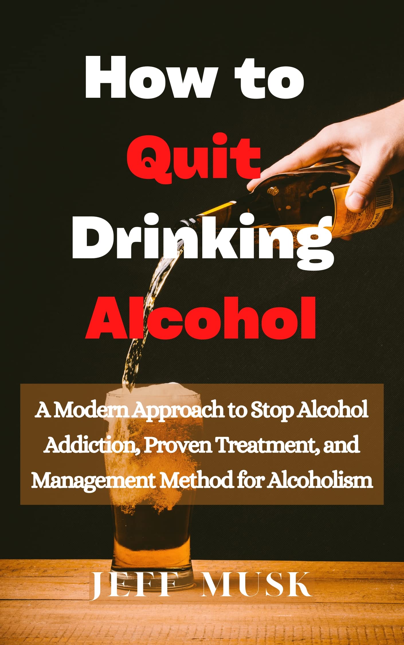 How to Quit Drinking Alcohol A Modern Approach to Stop Alcohol Addiction, Proven Treatment, and
