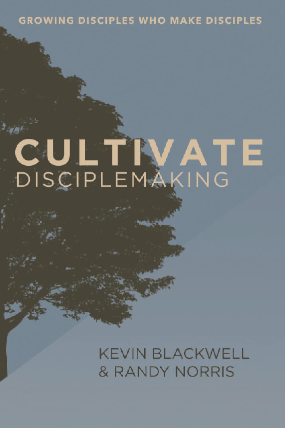 Cultivate Disciplemaking Growing Disciples Who Make Disciples by Dr Kevin Blackwell Goodreads