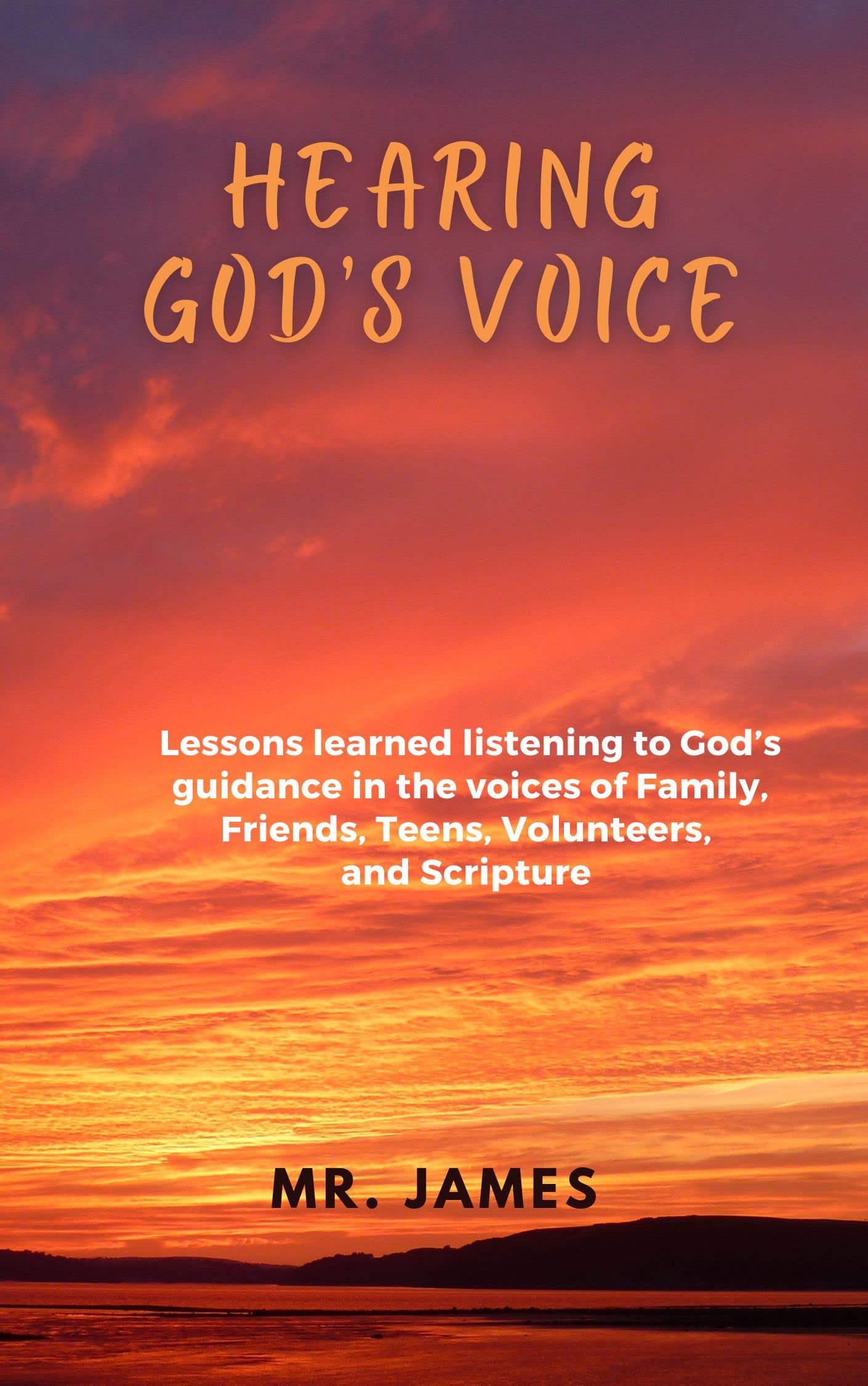 Hearing God’s Voice: Lessons learned listening to God’s guidance in the voices of Family, Friends, Teens, Volunteers and Scripture
