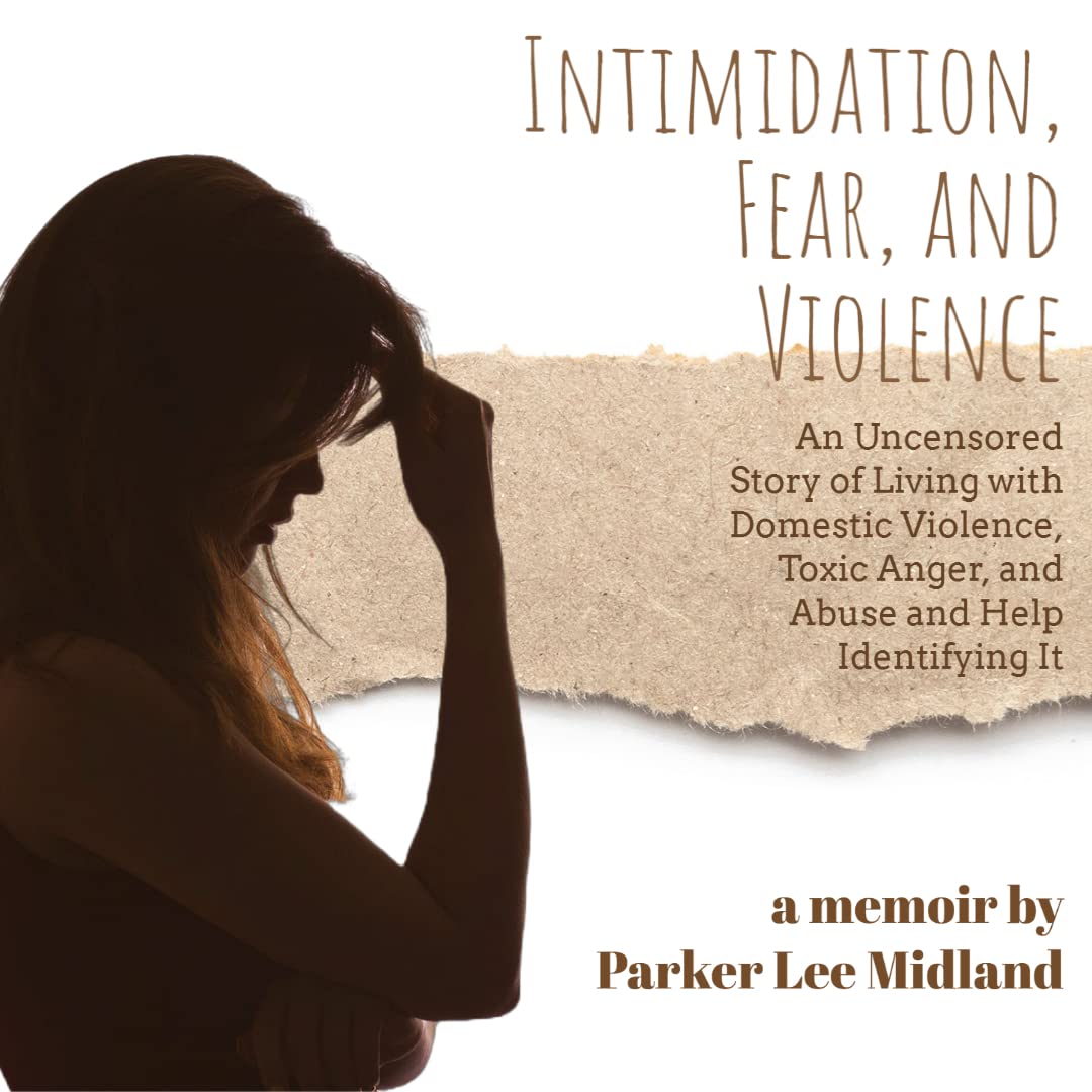 Intimidation, Fear, and Violence: An Uncensored Story of Living With Domestic Violence, Toxic Anger, and Abuse and Help Identifying It