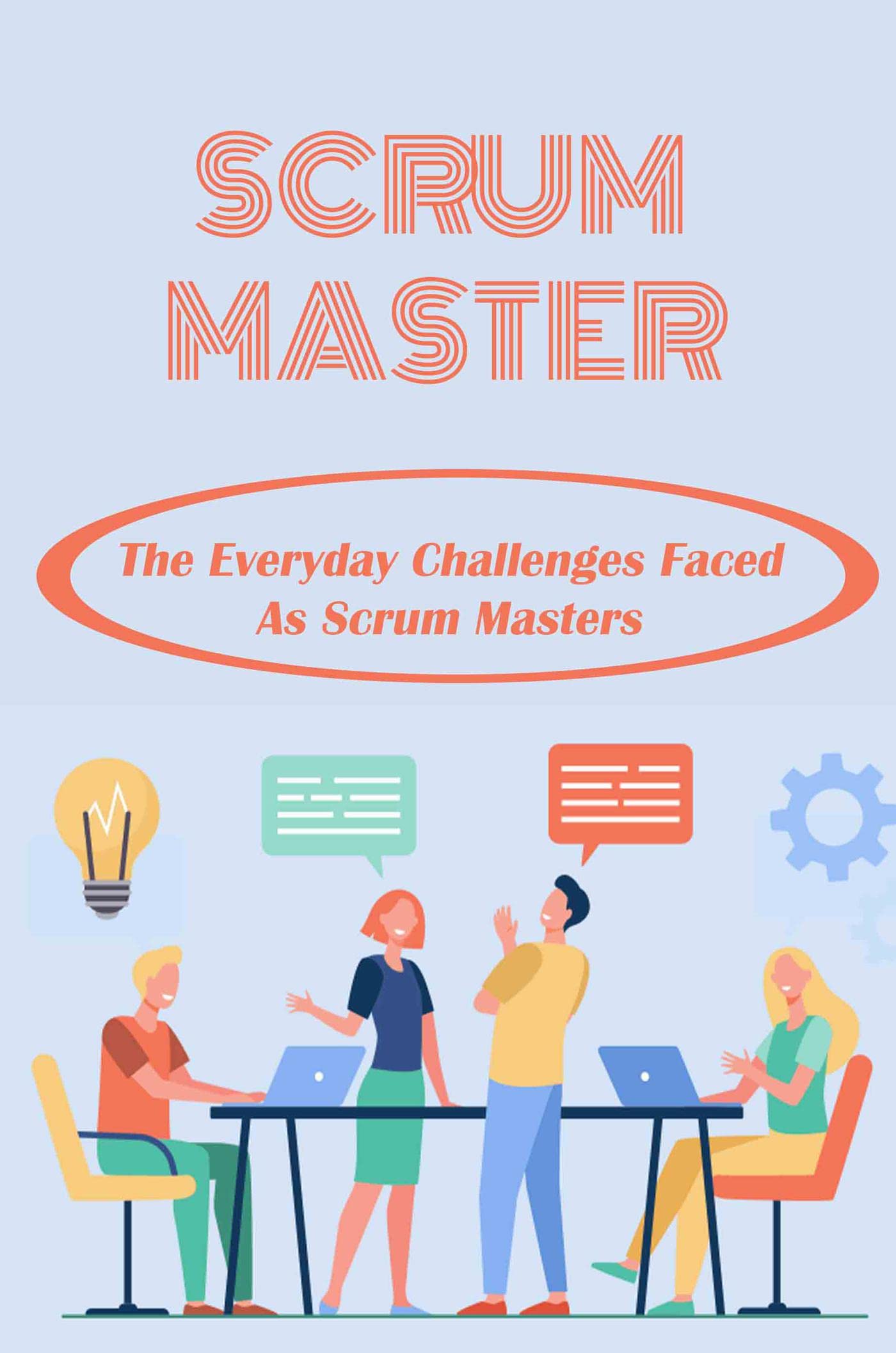 Scrum Master The Everyday Challenges Faced As Scrum Masters by Logan