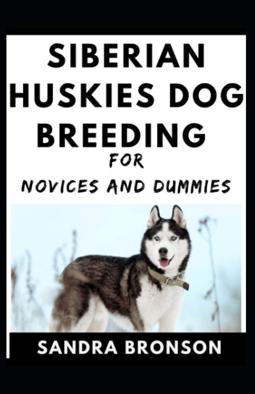 Siberian Huskies Dog Breeding For Novices And Dummies by Sandra Bronson