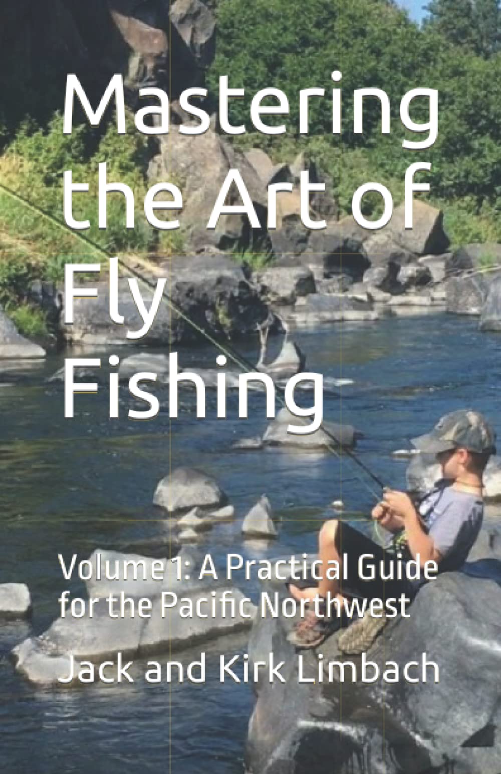 Mastering the Art of Fly Fishing Volume 1 A Practical Guide for the