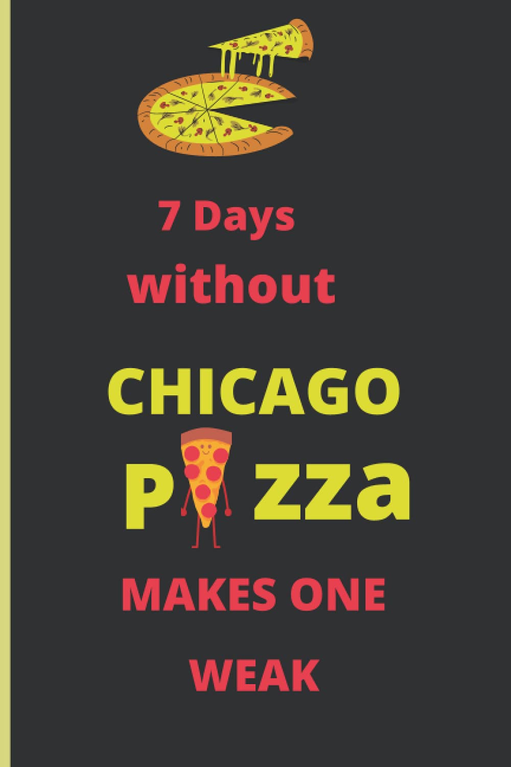 7 Days Without CHICAGO PIZZA MAKES ONE WEAK Notebook Simple Blank