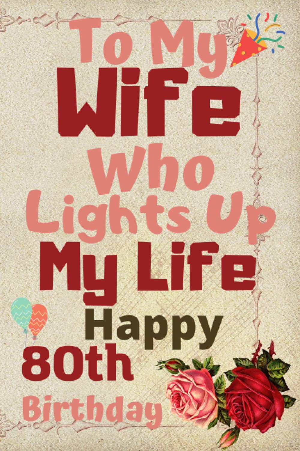 To My Wife Who Lights Up My Life Happy 80th Birthday 80th Birthday
