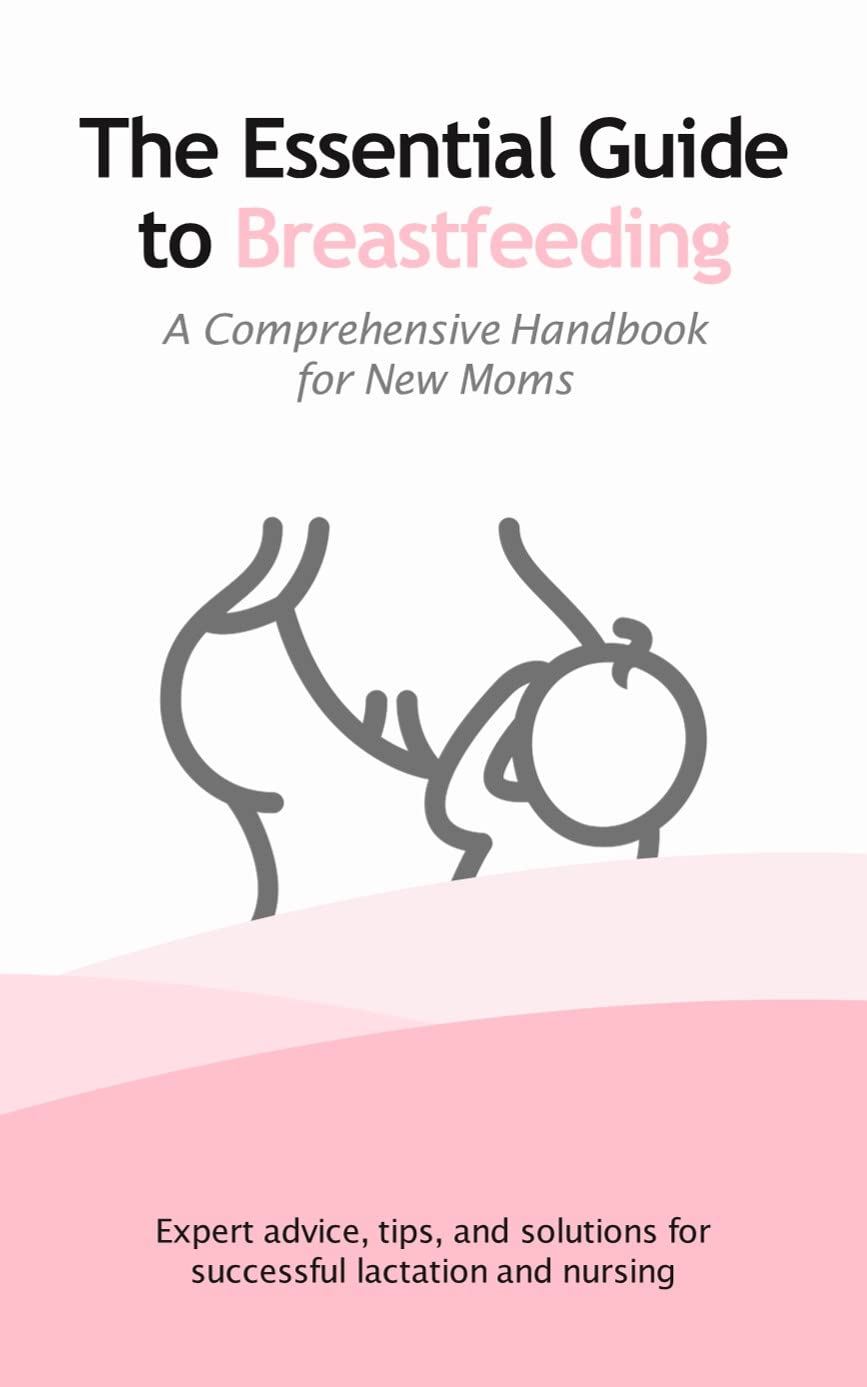 The Essential Guide to Breastfeeding A Comprehensive Handbook for New