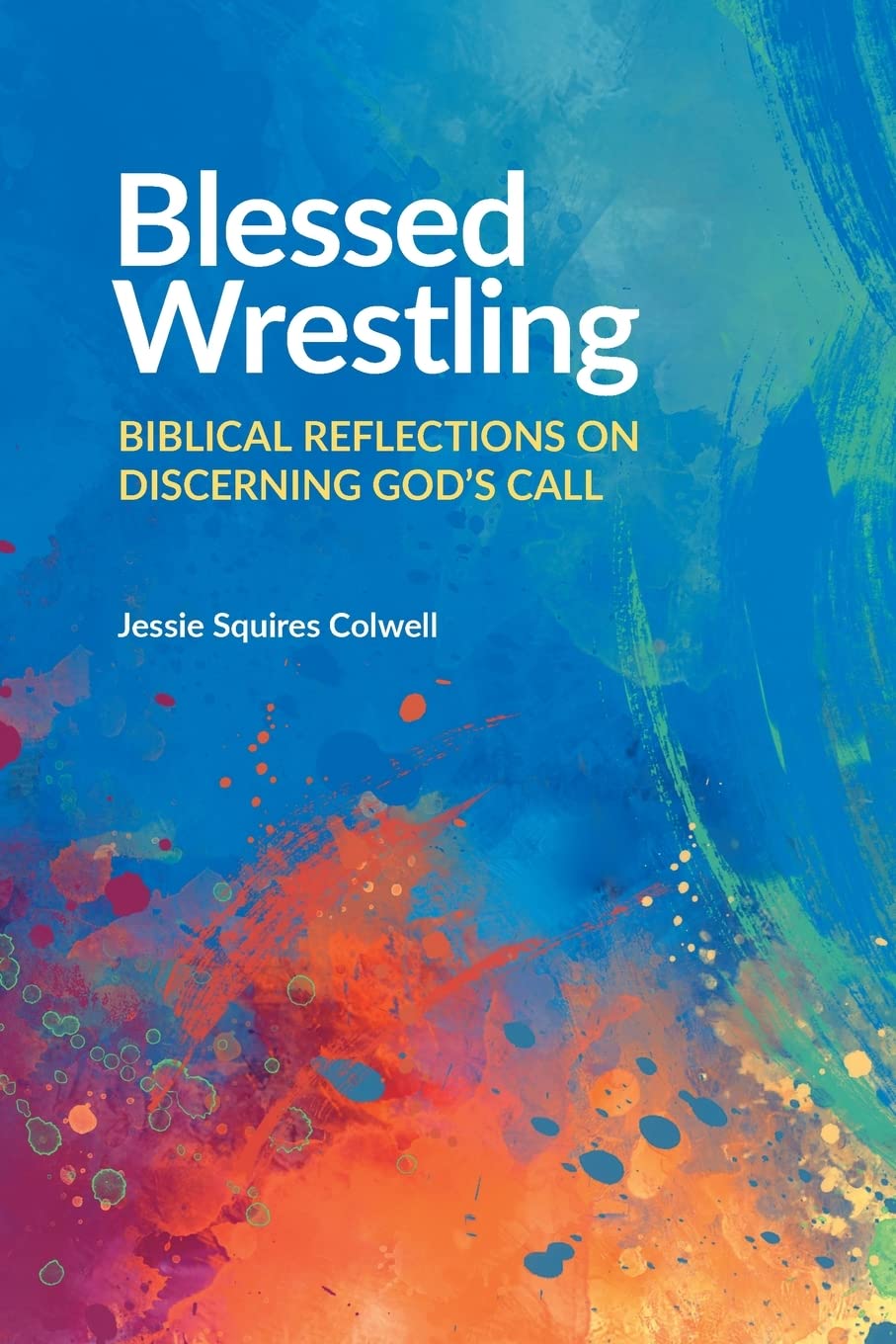 Blessed Wrestling Biblical Reflections on Discerning God's Call by Jessie Squires Colwell