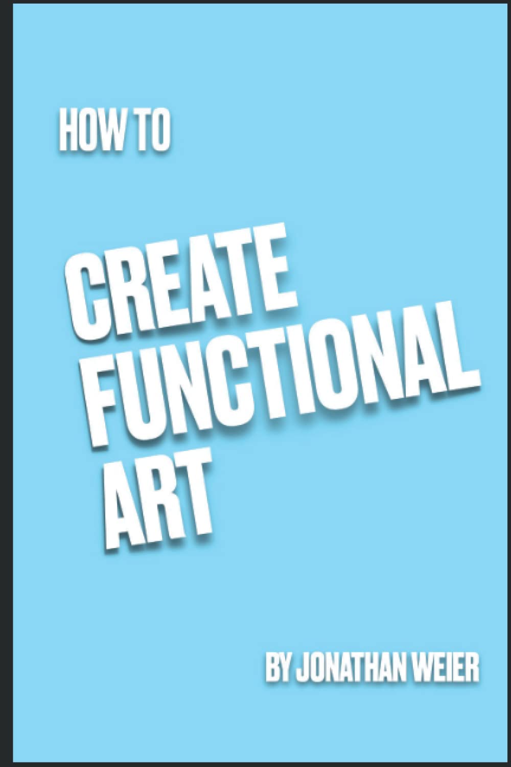 How To Create Functional Art by Jonathan Weier Goodreads