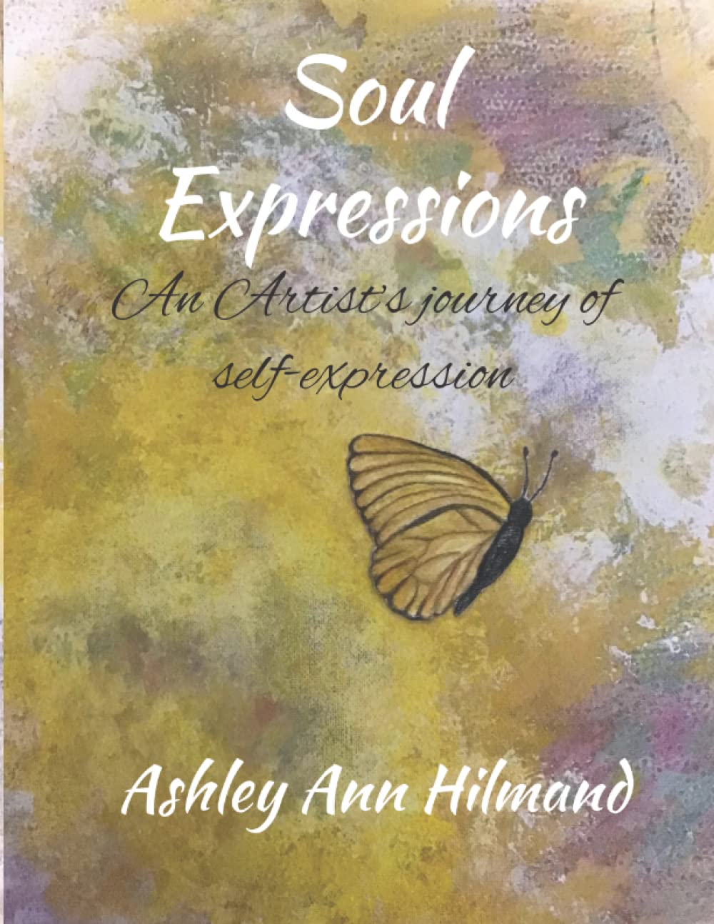 Soul Expressions An Artist's Journey of SelfExpression by Ashley Ann Hilmand Goodreads