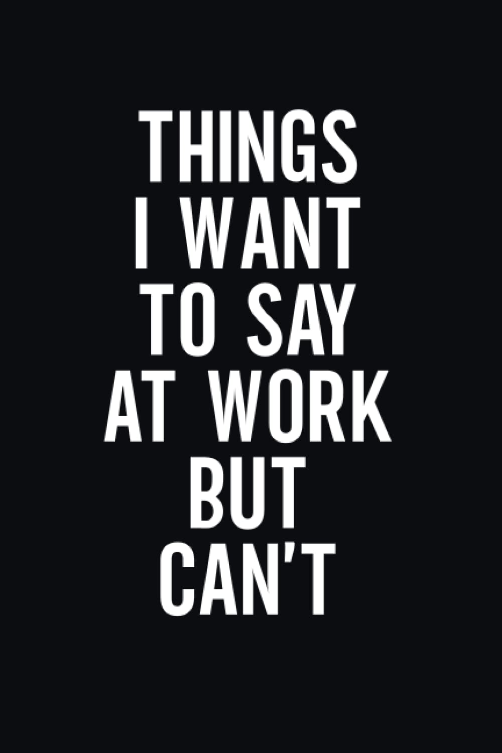 Things I Want To Say At Work But Can't Funny Blank Lined Journal