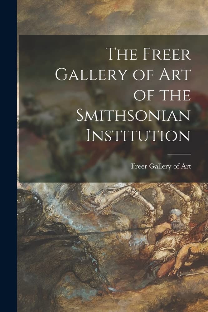 The Freer Gallery of Art of the Smithsonian Institution by Freer ...