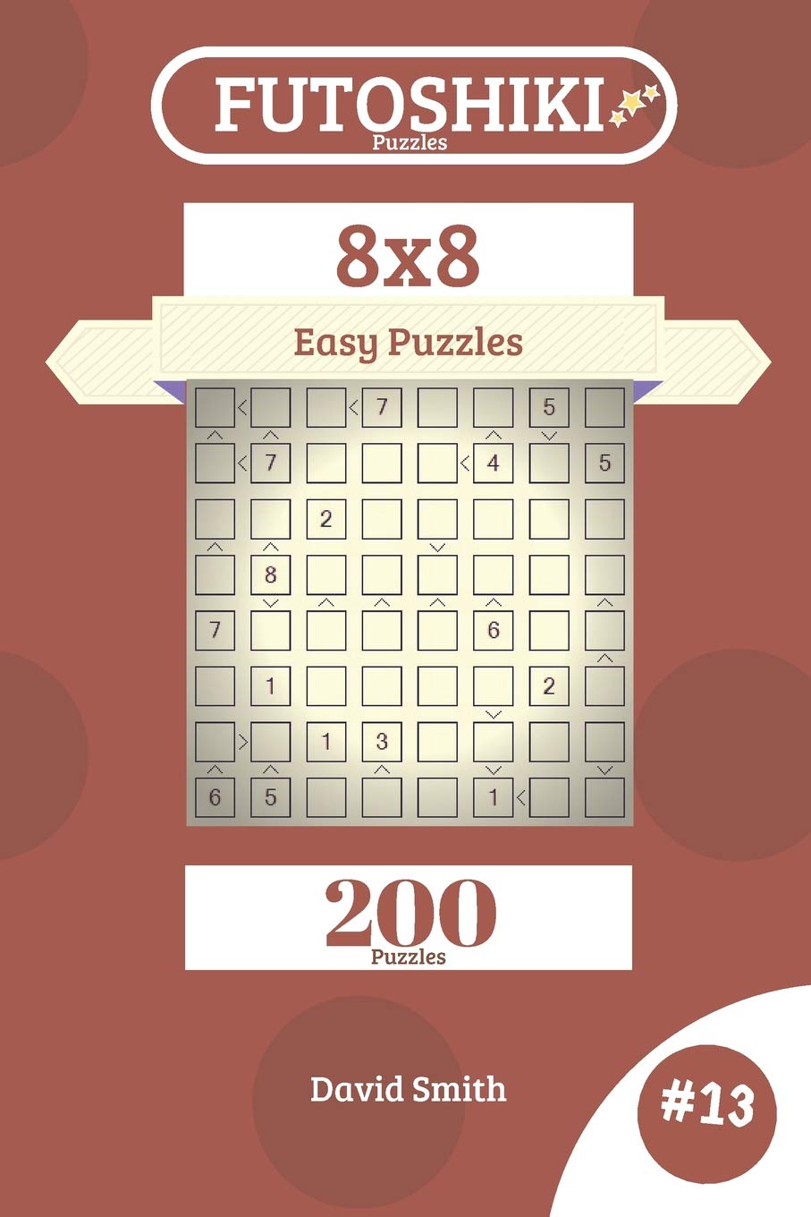 Futoshiki Puzzles 200 Easy Puzzles 8x8 vol.13 by David Smith Goodreads