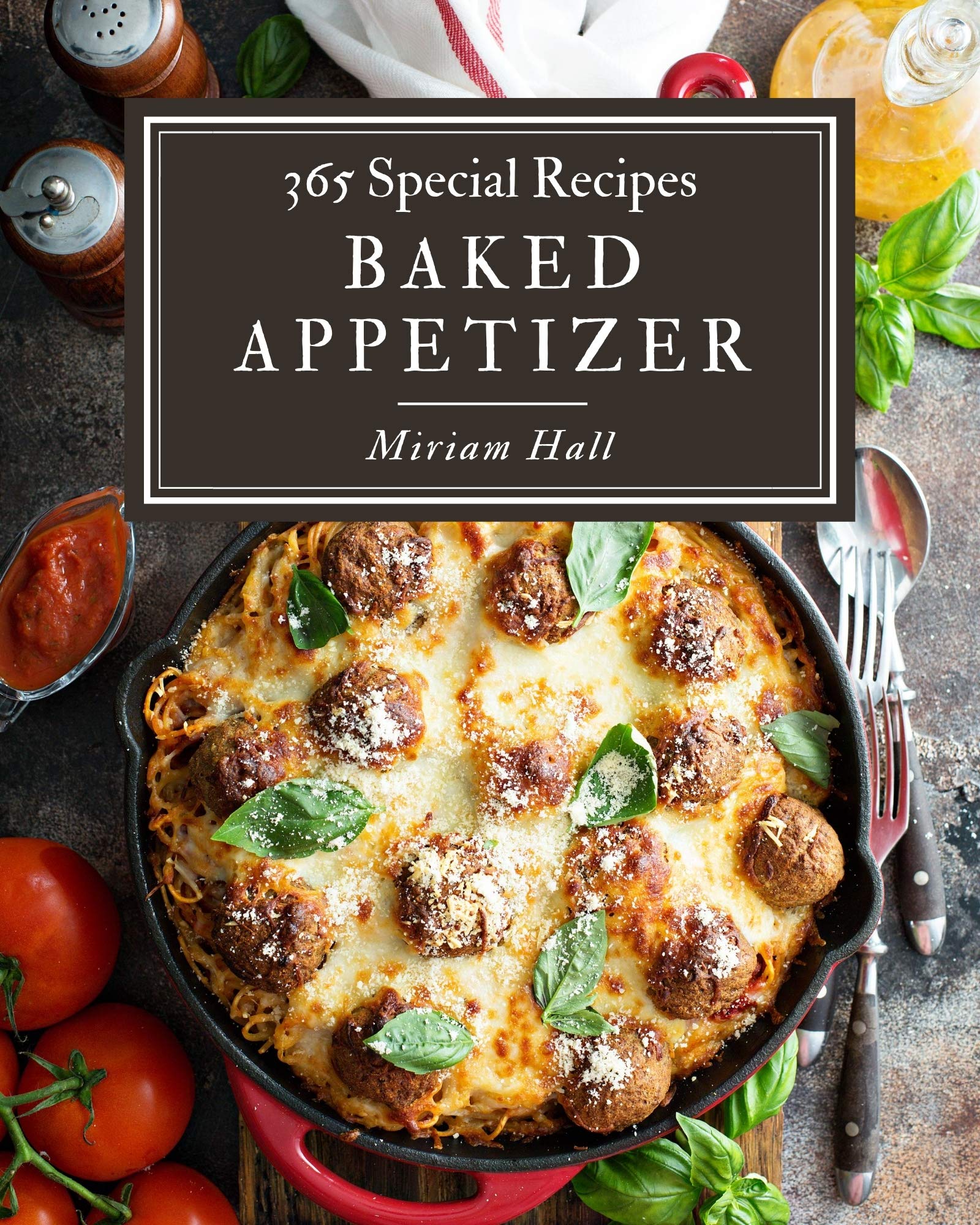 365 Special Baked Appetizer Recipes Baked Appetizer Cookbook All The Best Recipes You Need
