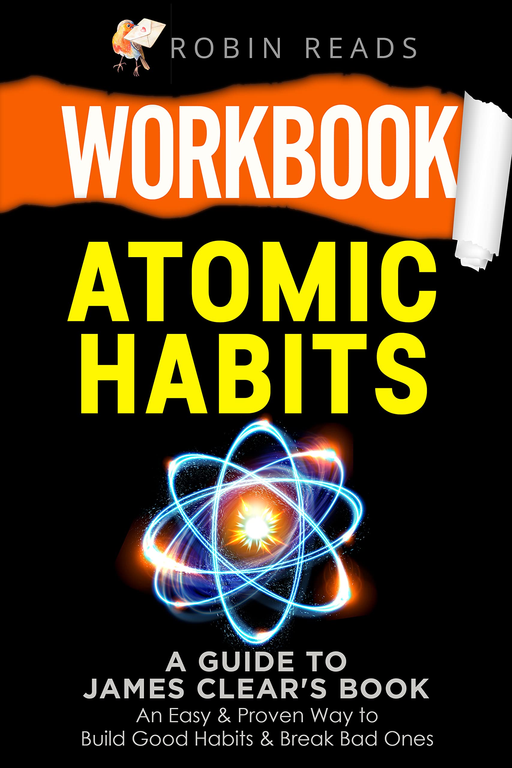 Workbook: Atomic Habits: A guide to James Clear's Book: An Easy & Proven Way to Build Good Habits & Break Bad Ones