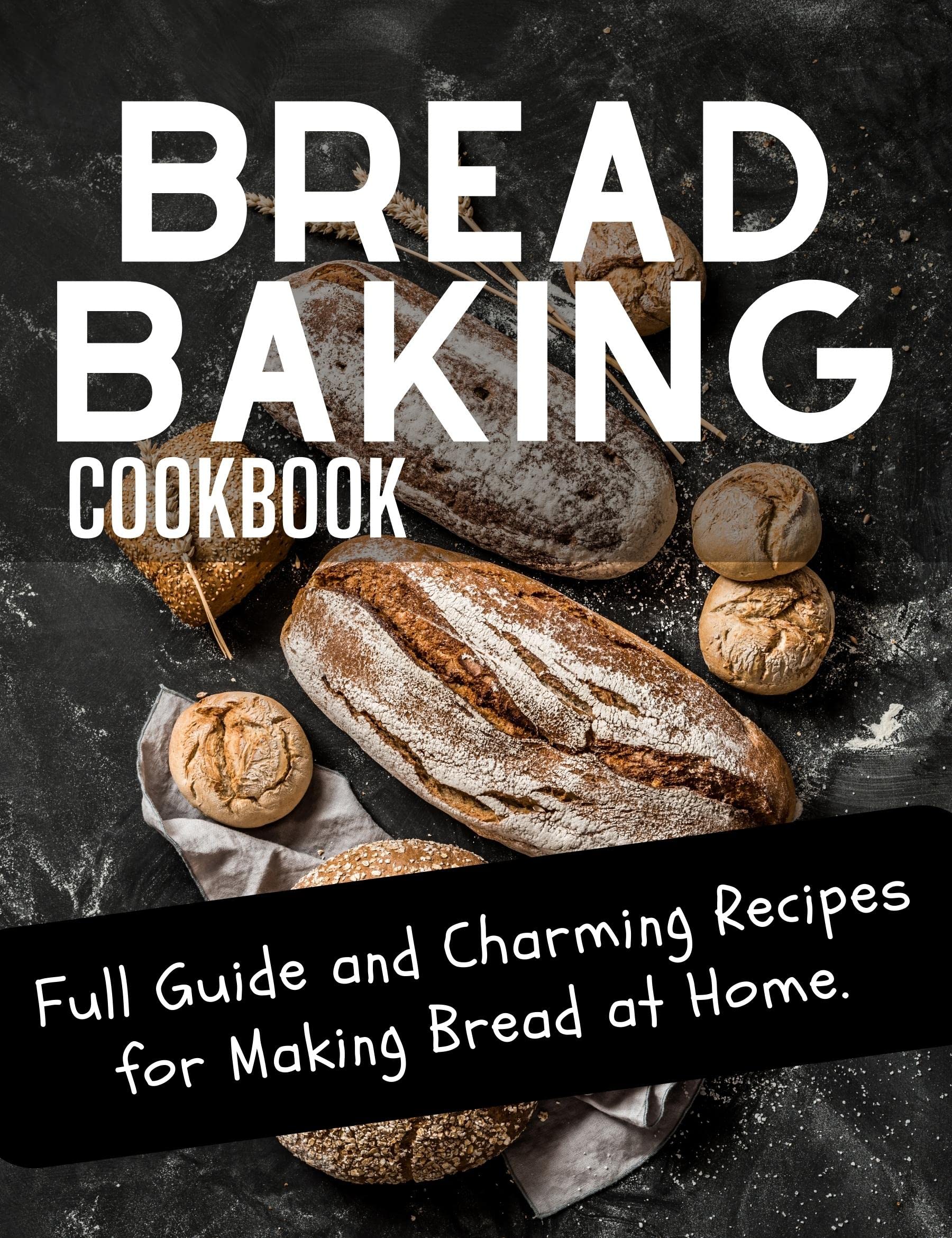 Bread Baking Cookbook Full Guide and Charming Recipes for Making Bread