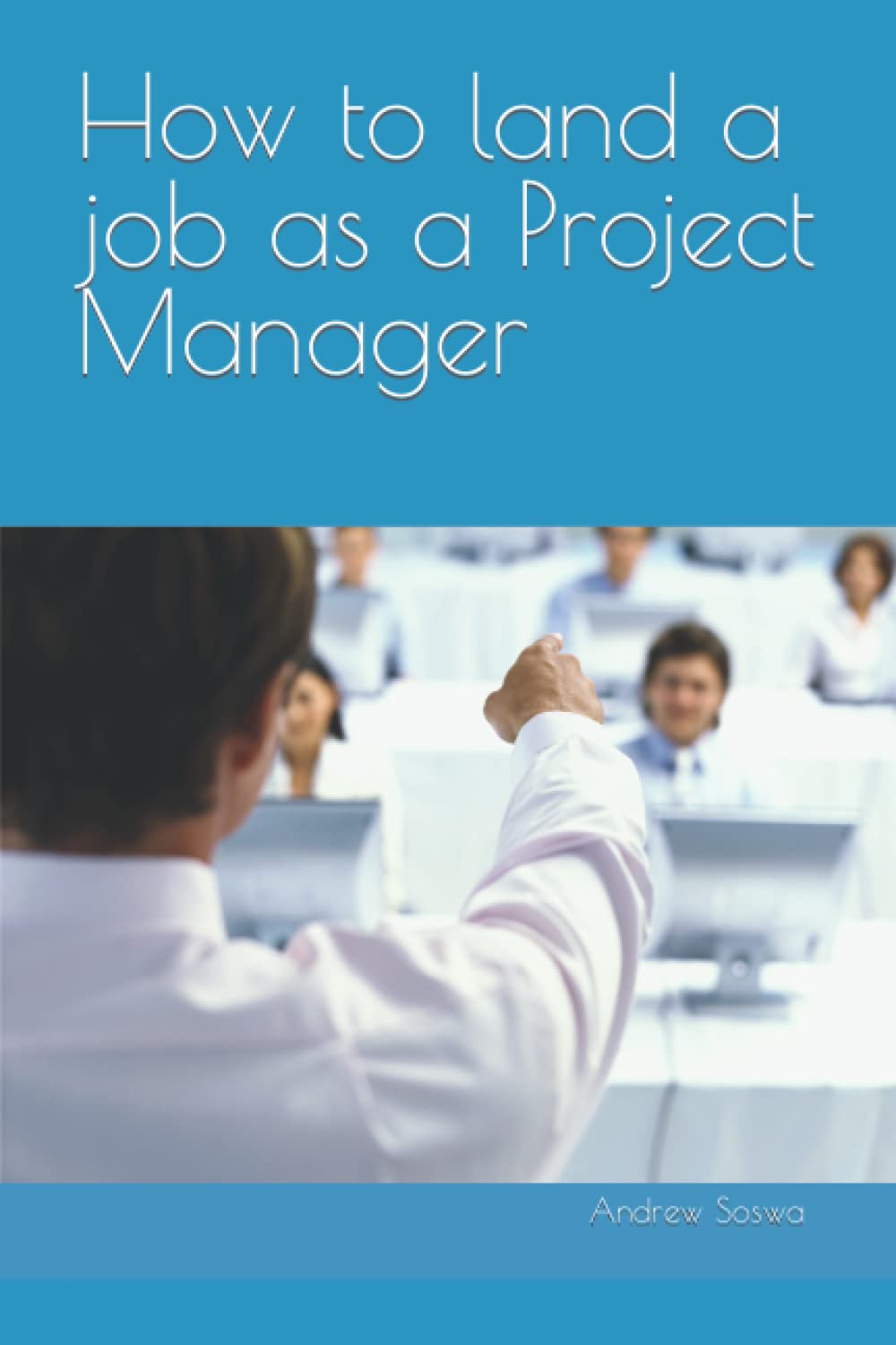 How to land a job as a Project Manager by Andrew Soswa Goodreads