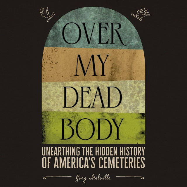 Over My Dead Body: Unearthing the Hidden History of America’s Cemeteries