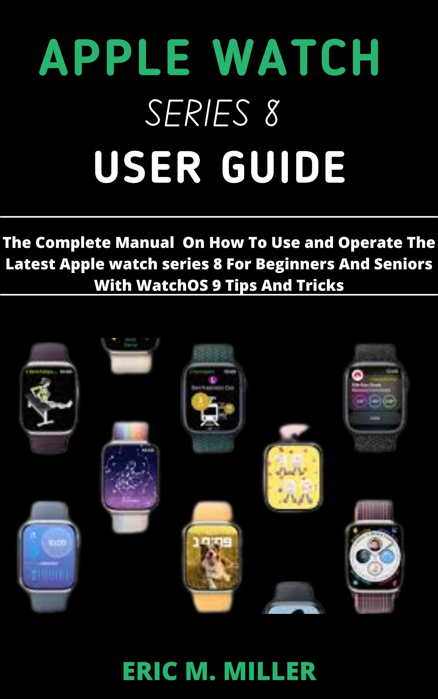 APPLE WATCH SERIES 8 USER GUIDE The Complete Manual On How To Use and
