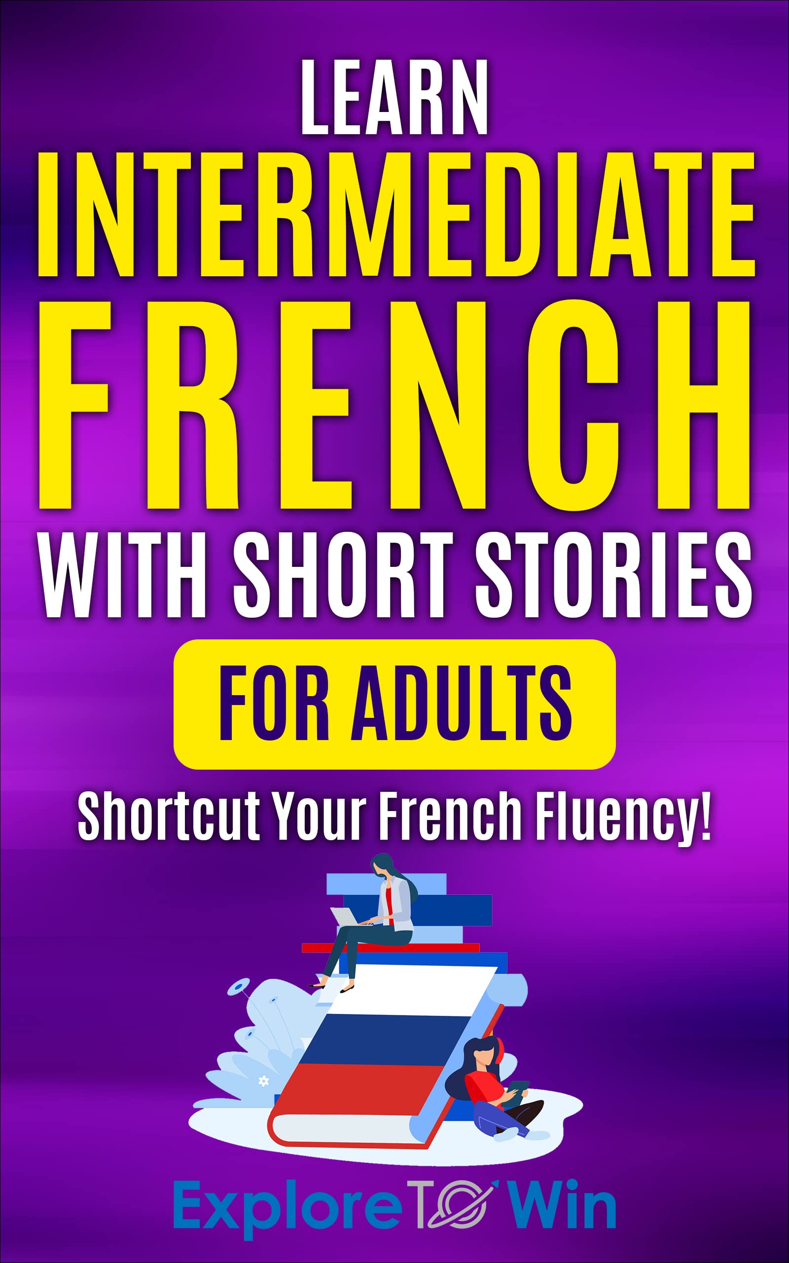 Learn French with Short Stories for Adult Intermediates: Engaging Stories To Shortcut Your French Fluency! (Fun & Easy Reads) (Learn French For Adults)