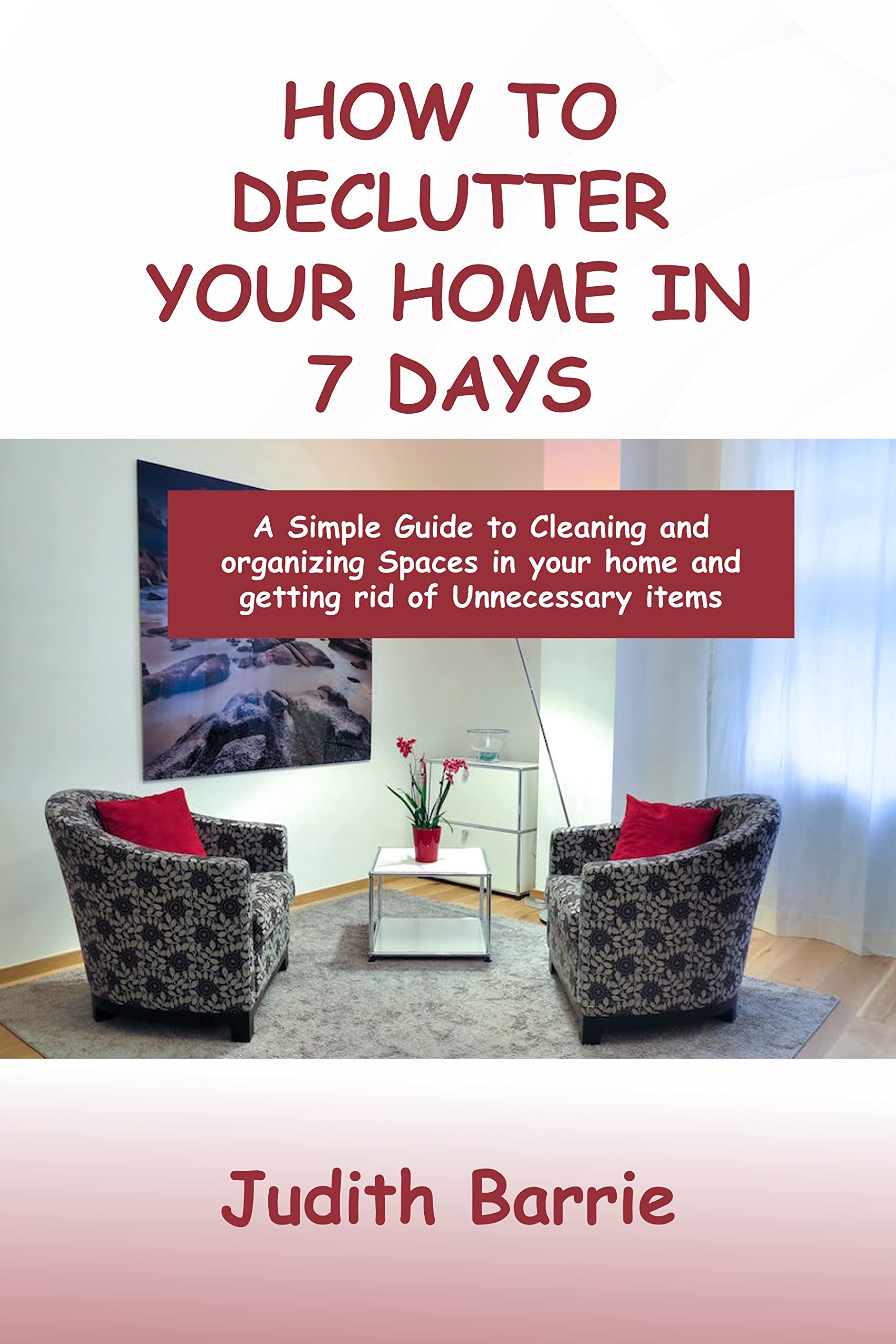 HOW TO DECLUTTER YOUR HOME IN 7 DAYS A Simple Guide to Cleaning and