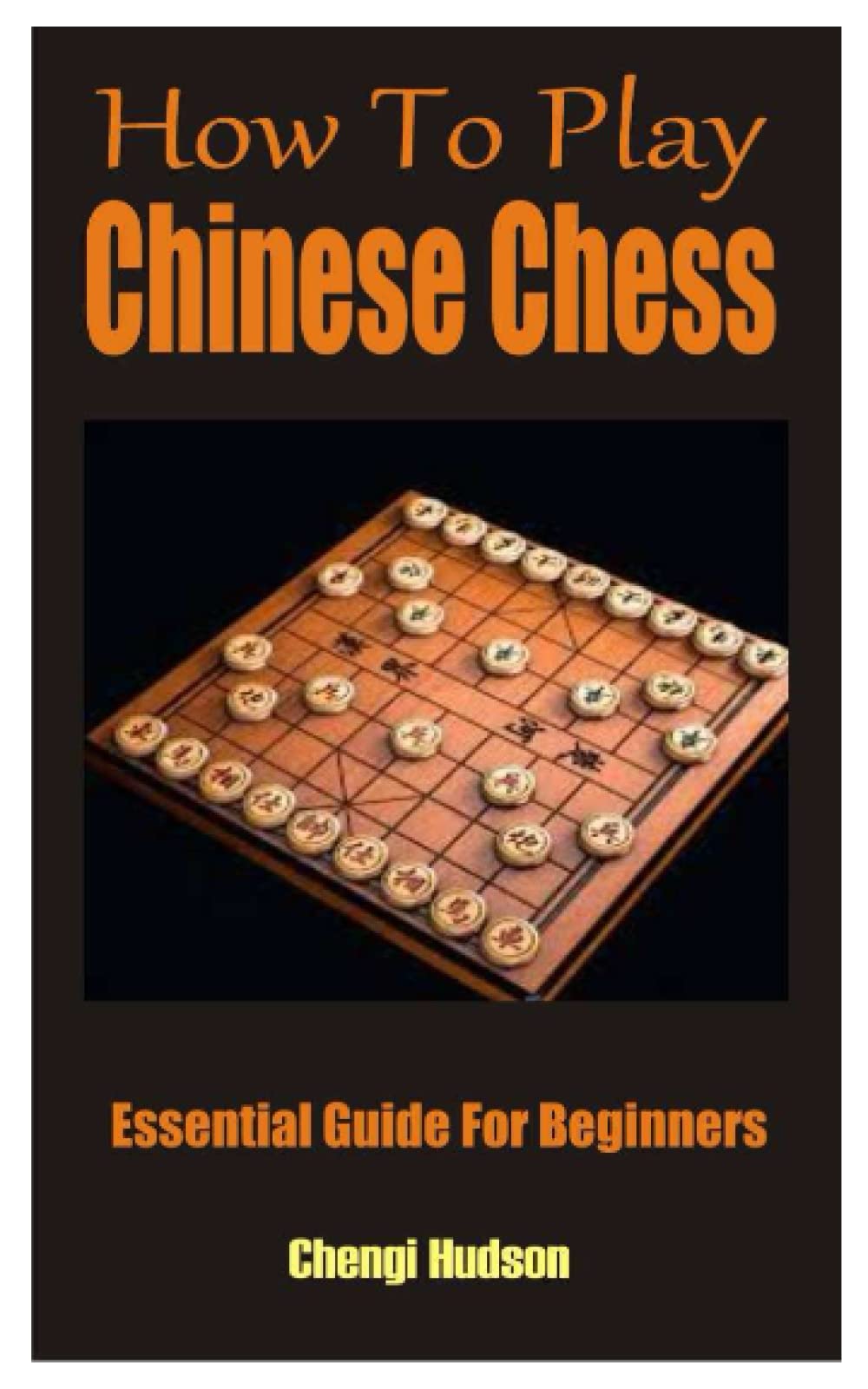 How To Play Chinese Chess Essential Guide For Beginners by Chengi Hudson Goodreads