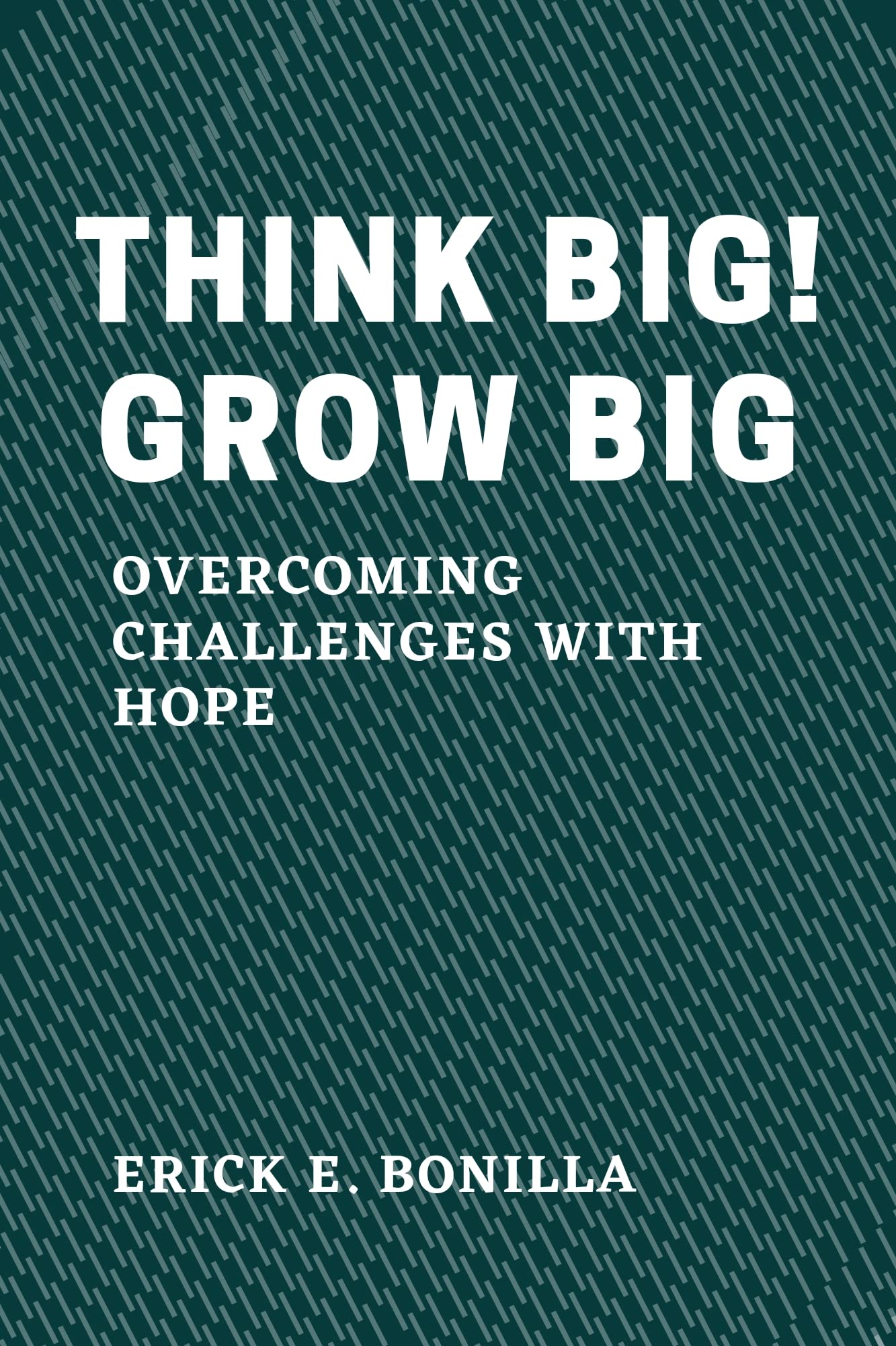 Think Big Grow Big challenges with Hope by Erick E. Bonilla Goodreads