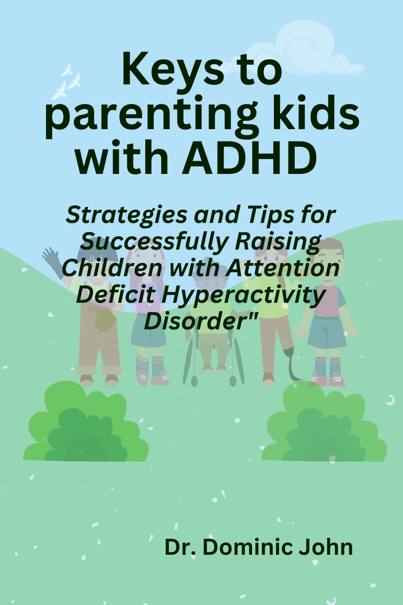 KEYS TO PARENTING KIDS WITH ADHD Strategies and Tips for Successfully Raising Children with