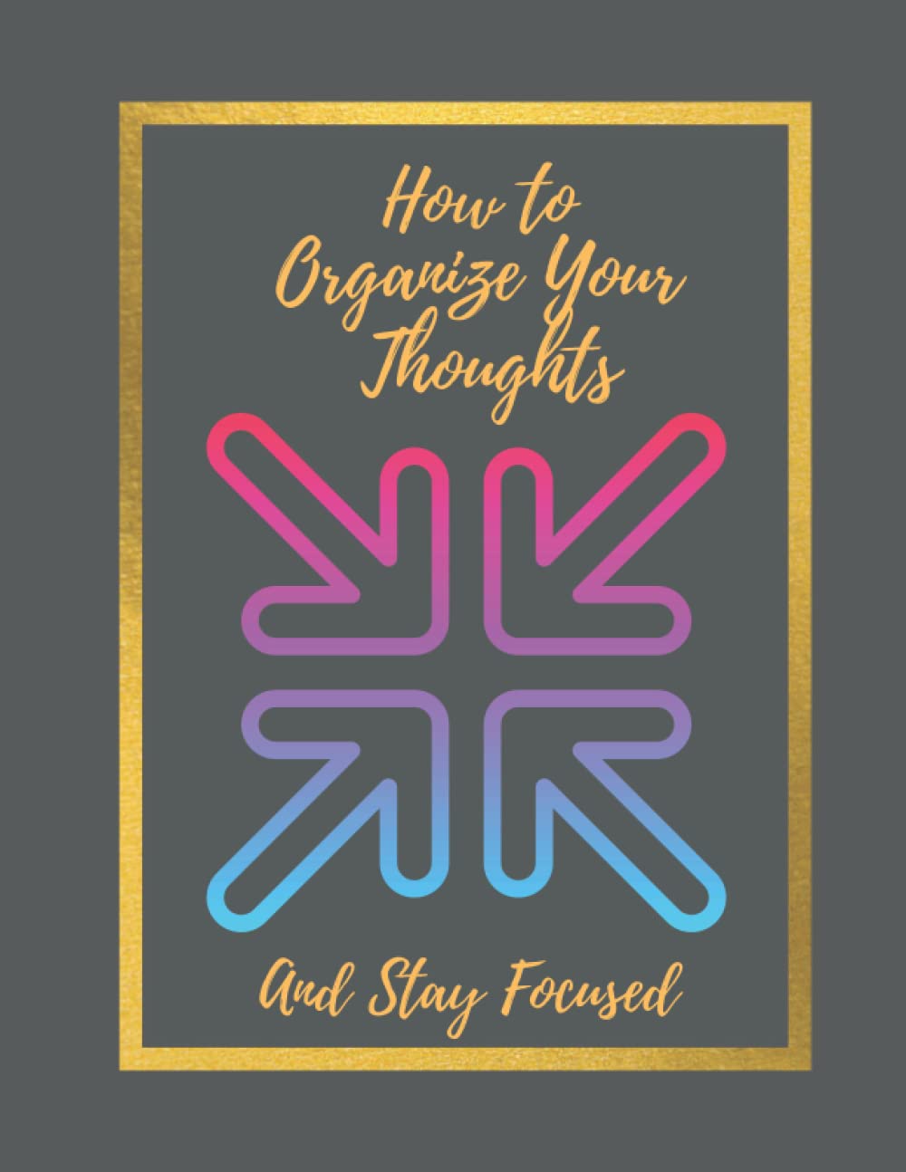 How to Organize Your Thoughts And Stay Focused by Gambrell Press