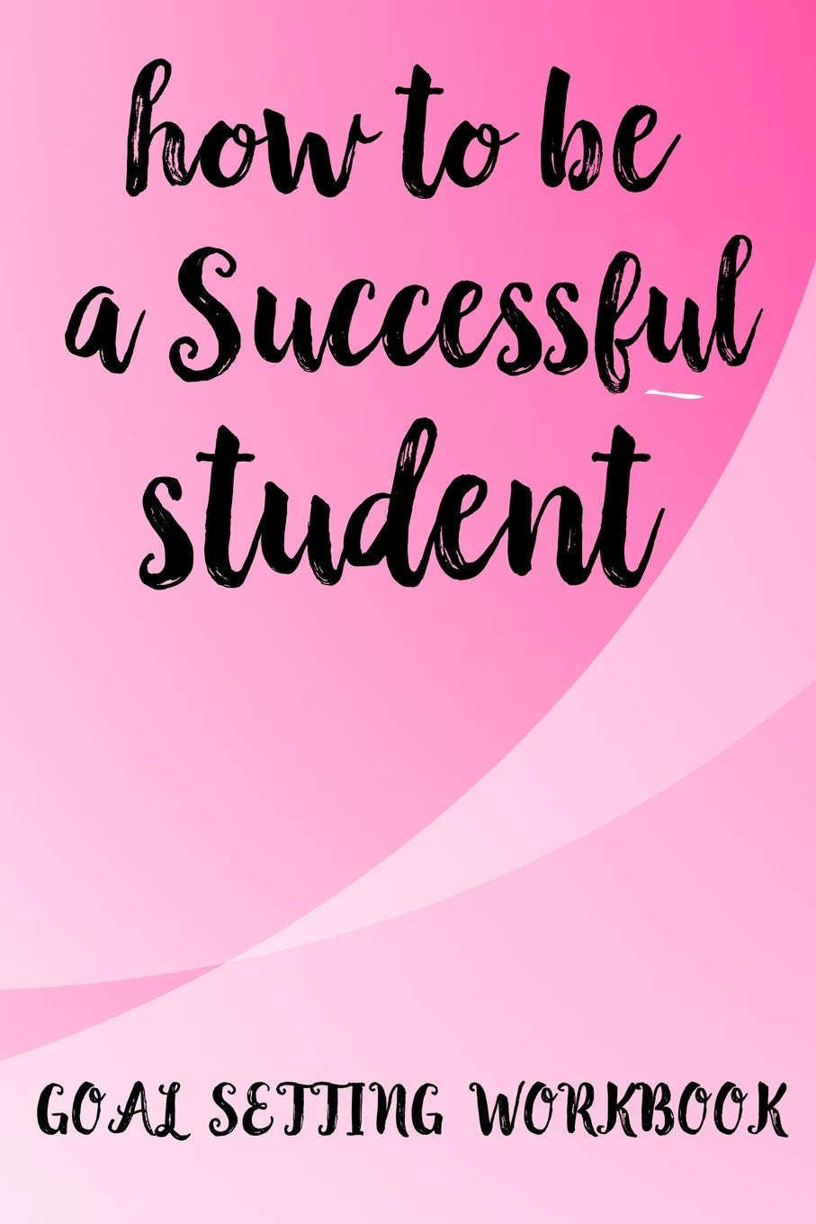 How To Be A Successful Student Goal Setting Workbook The Ultimate Step By Step Guide for