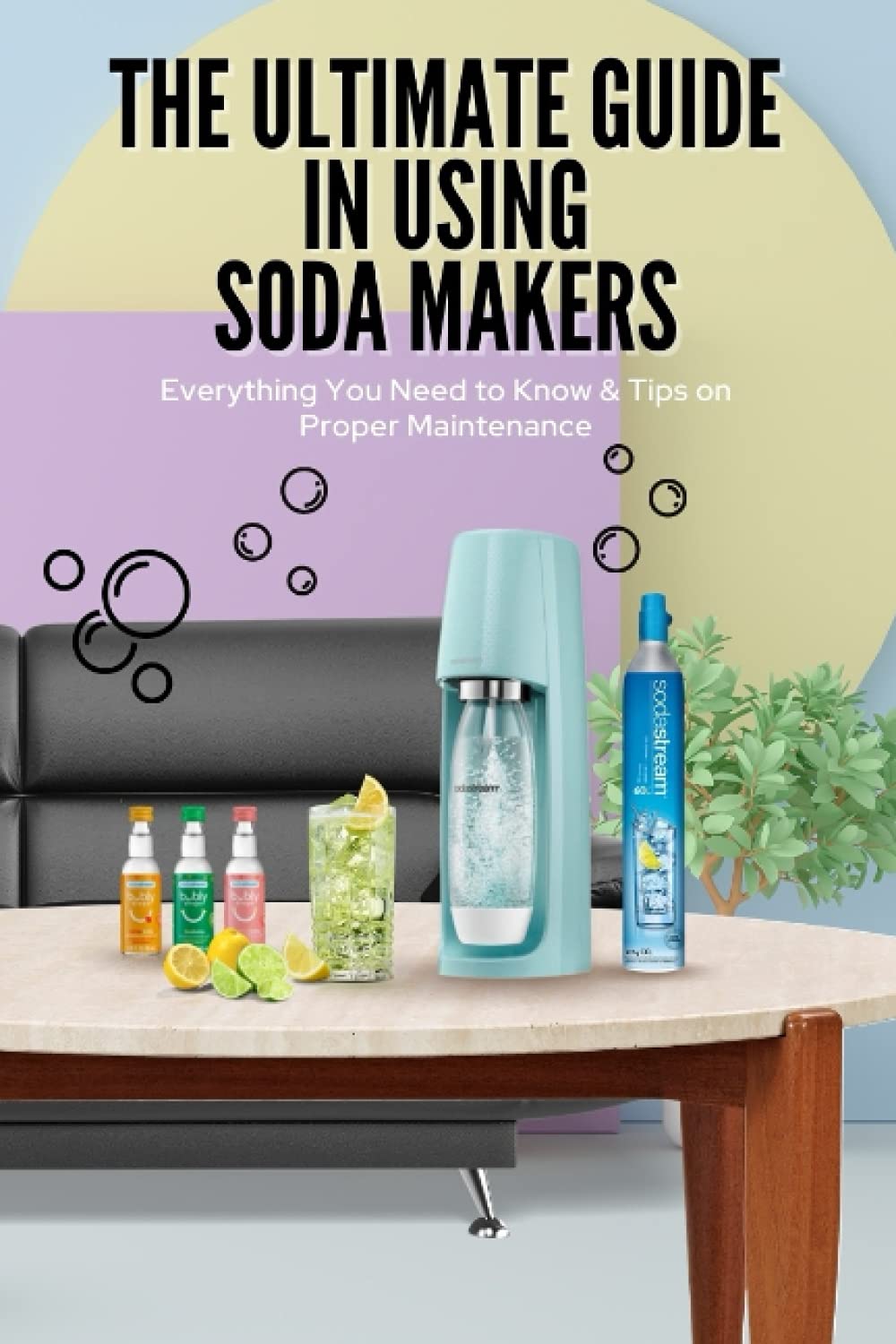 The Ultimate Guide In Using Soda Makers Everything You Need to Know