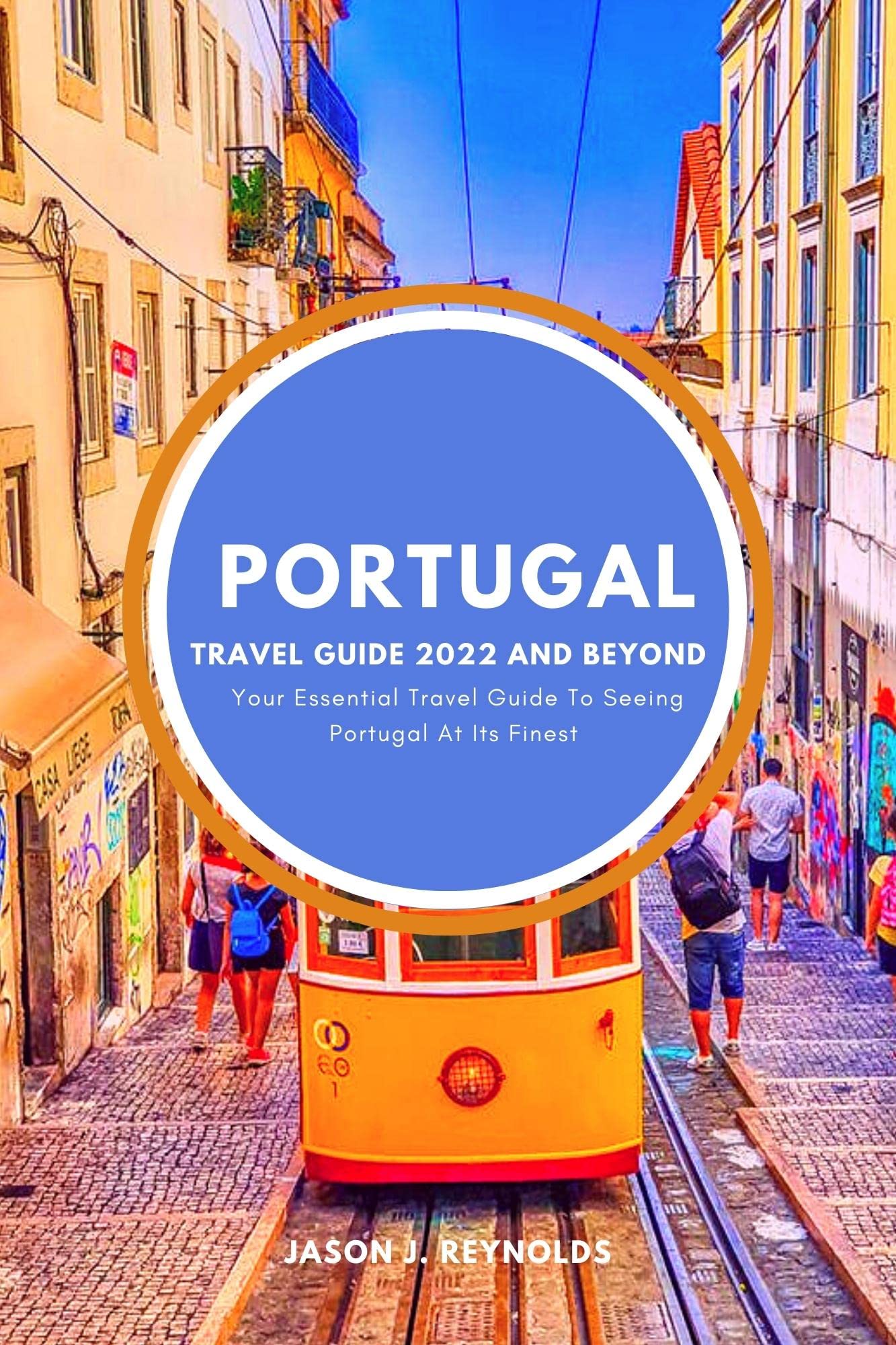 PORTUGAL TRAVEL GUIDE 2022 AND BEYOND Your Essential Travel Guide To Seeing Portugal At Its