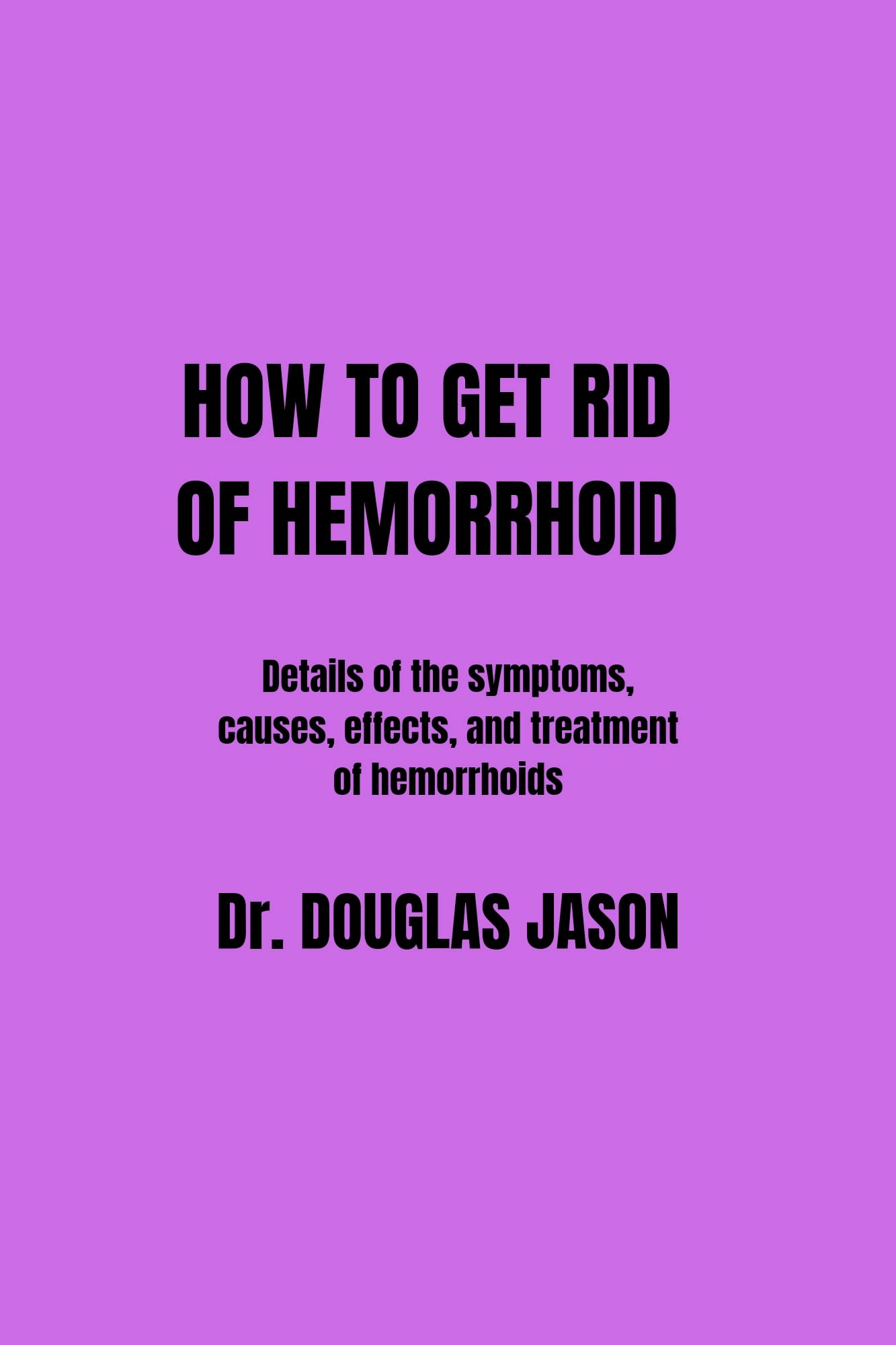 HOW TO GET RID OF HEMORRHOIDS A details of the symptoms, causes