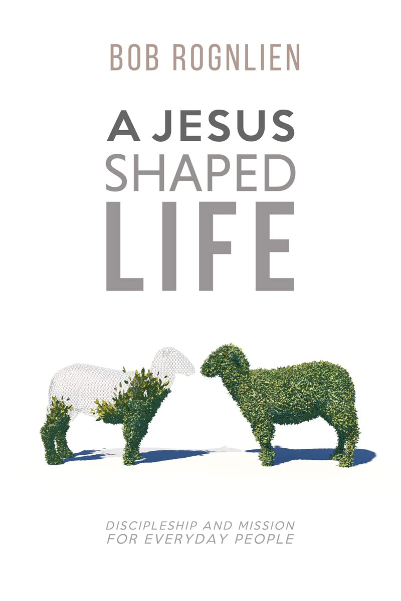 Bob Rognlien A Jesus-Shaped Life: Discipleship and Mission for Everyday People by ...