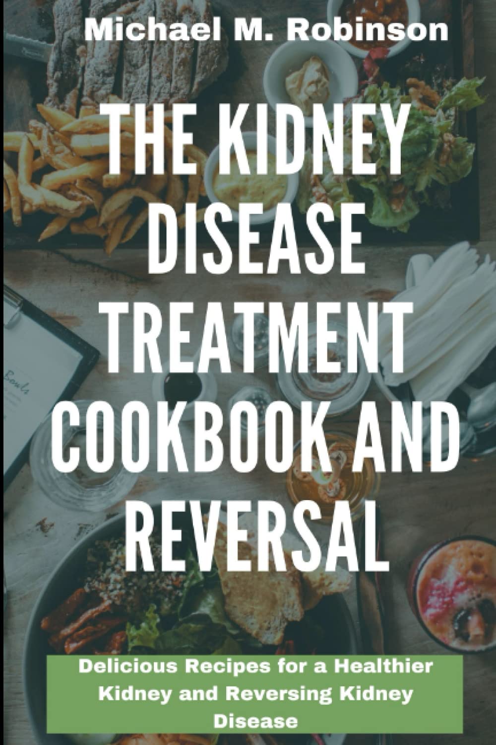 The kidney Disease Treatment Cookbook and Reversal Delicious Recipes