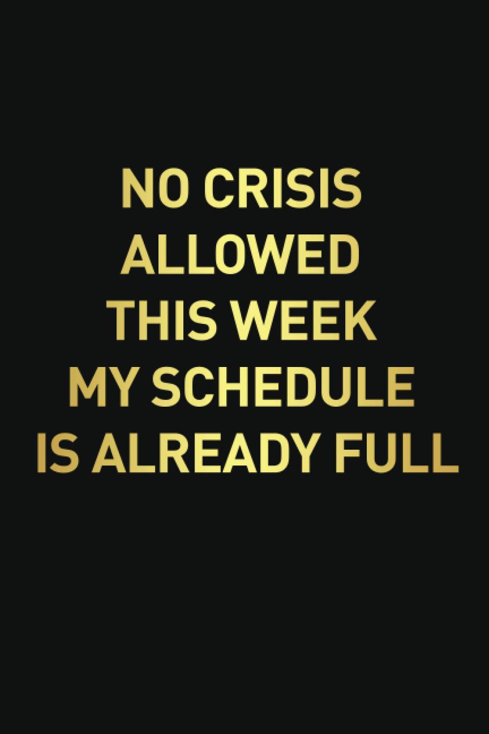 NO CRISIS ALLOWED THIS WEEK MY SCHEDULE IS ALREADY FULL Employee