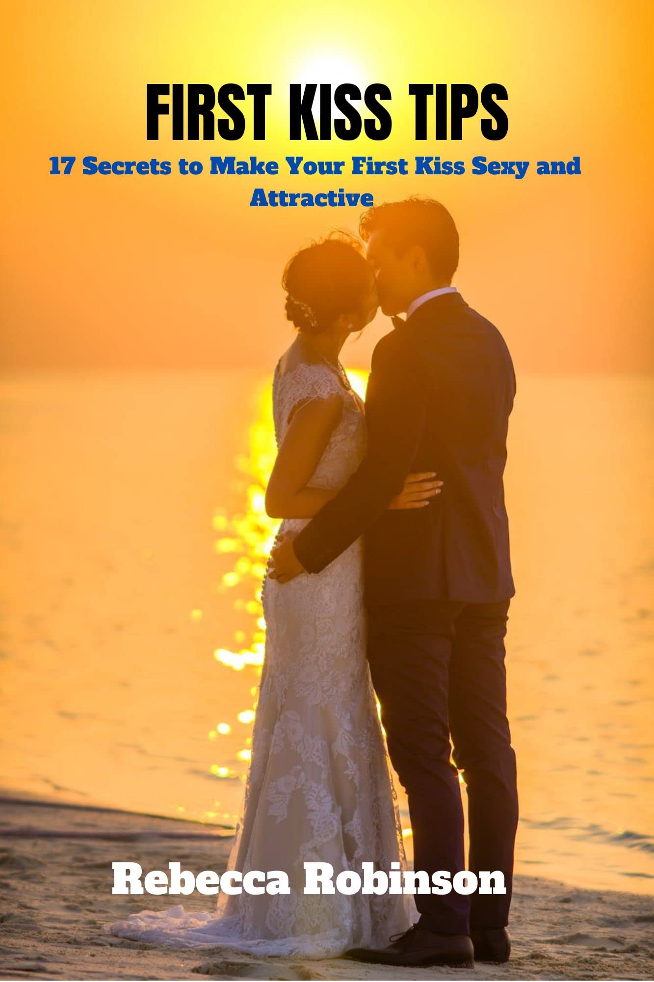 First kiss tips 17 Secrets to Make Your First Kiss Sexy and Attractive by Rebecca Robinson
