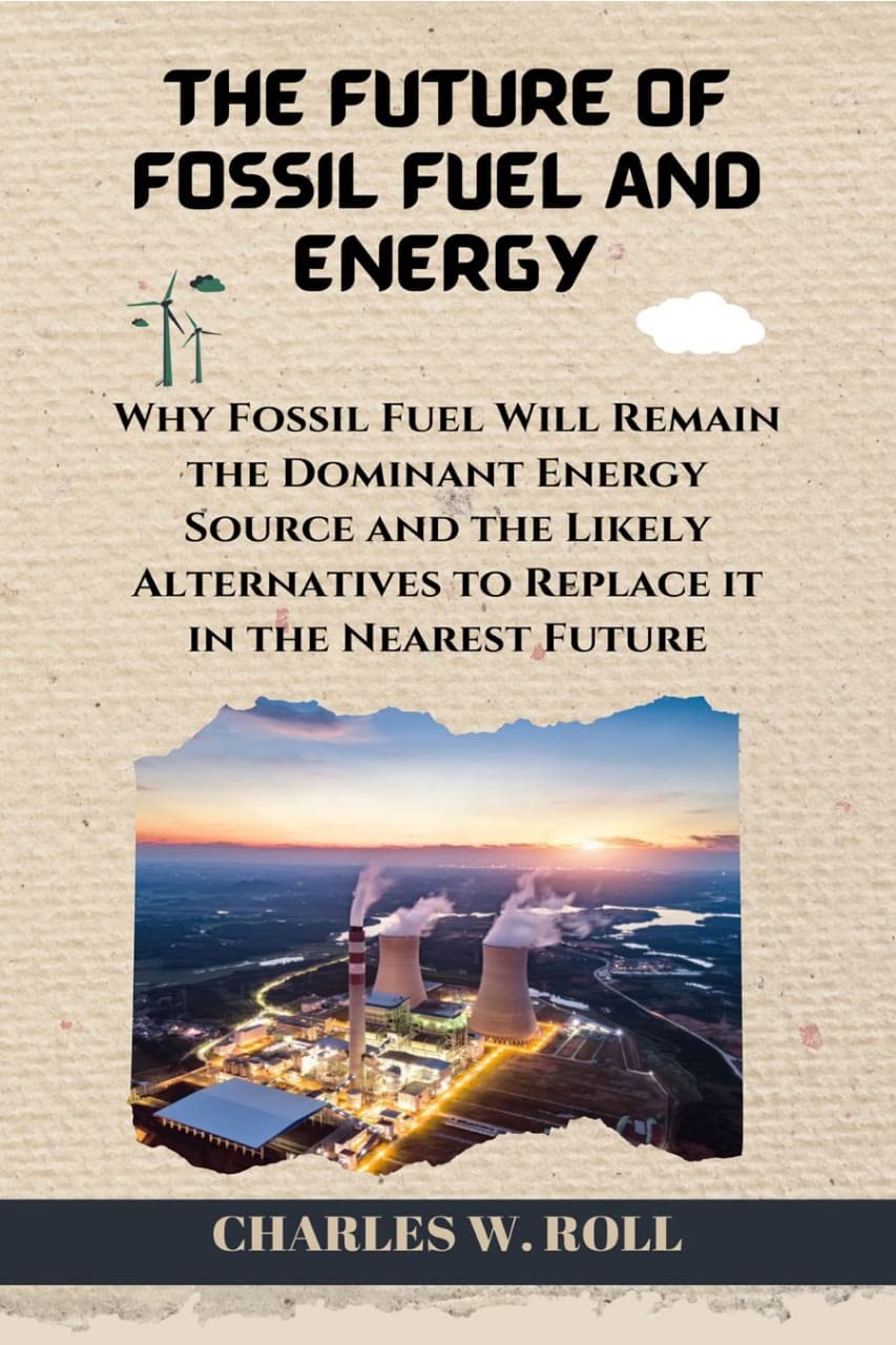 THE FUTURE OF FOSSIL FUEL AND ENERGY Why Fossil Fuel Will Remain the