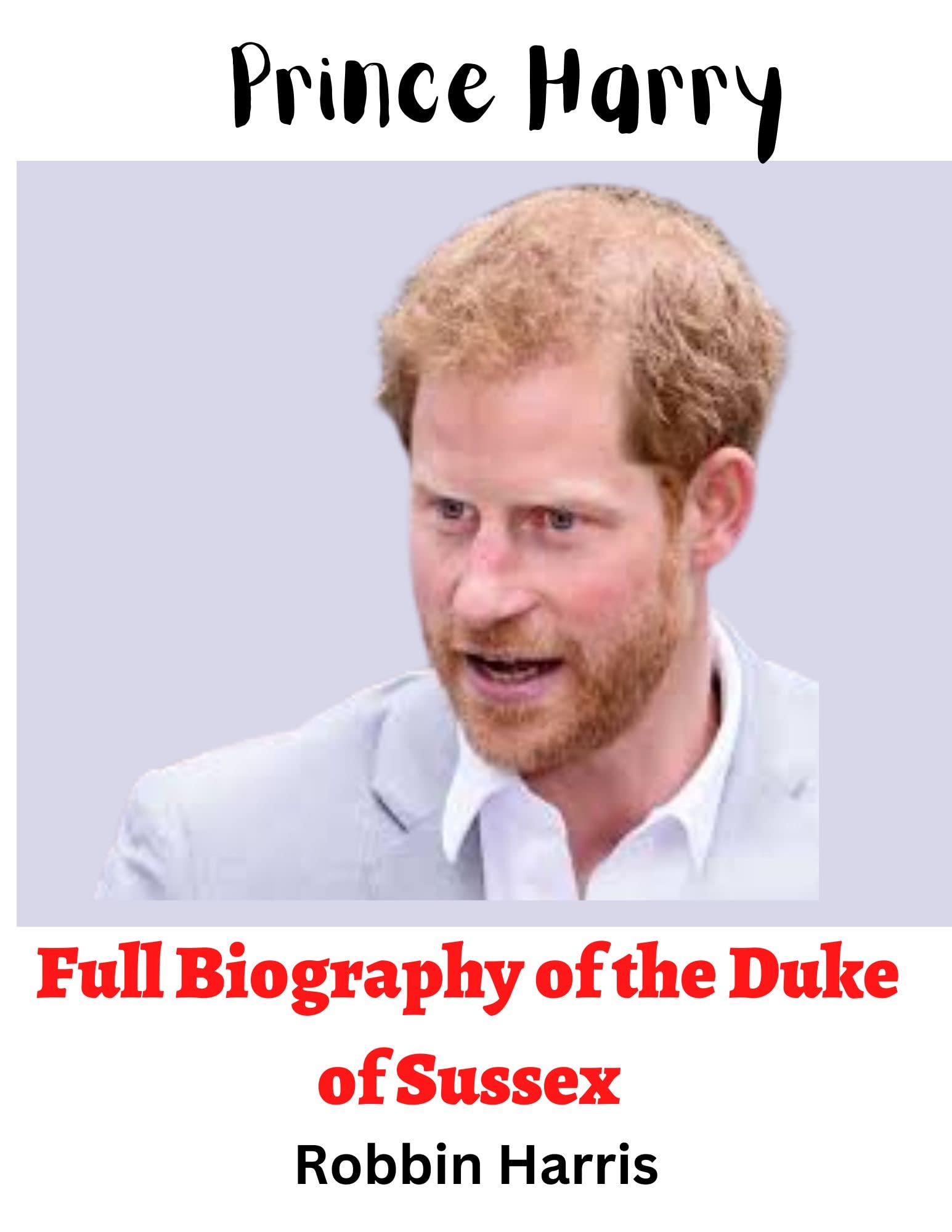 Prince Harry Full Biography of the Duke of Sussex by Robbin Harris