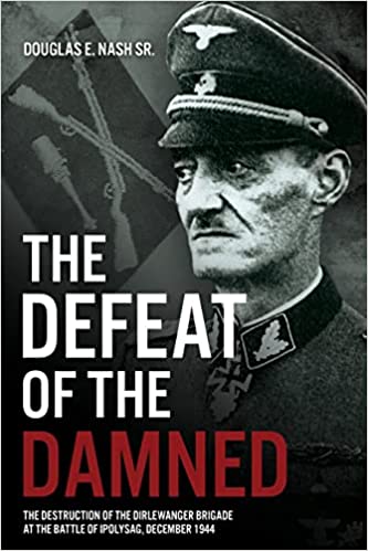 The Defeat of the Damned: The Destruction of the Dirlewanger Brigade at the Battle of Ipolysag, December 1944