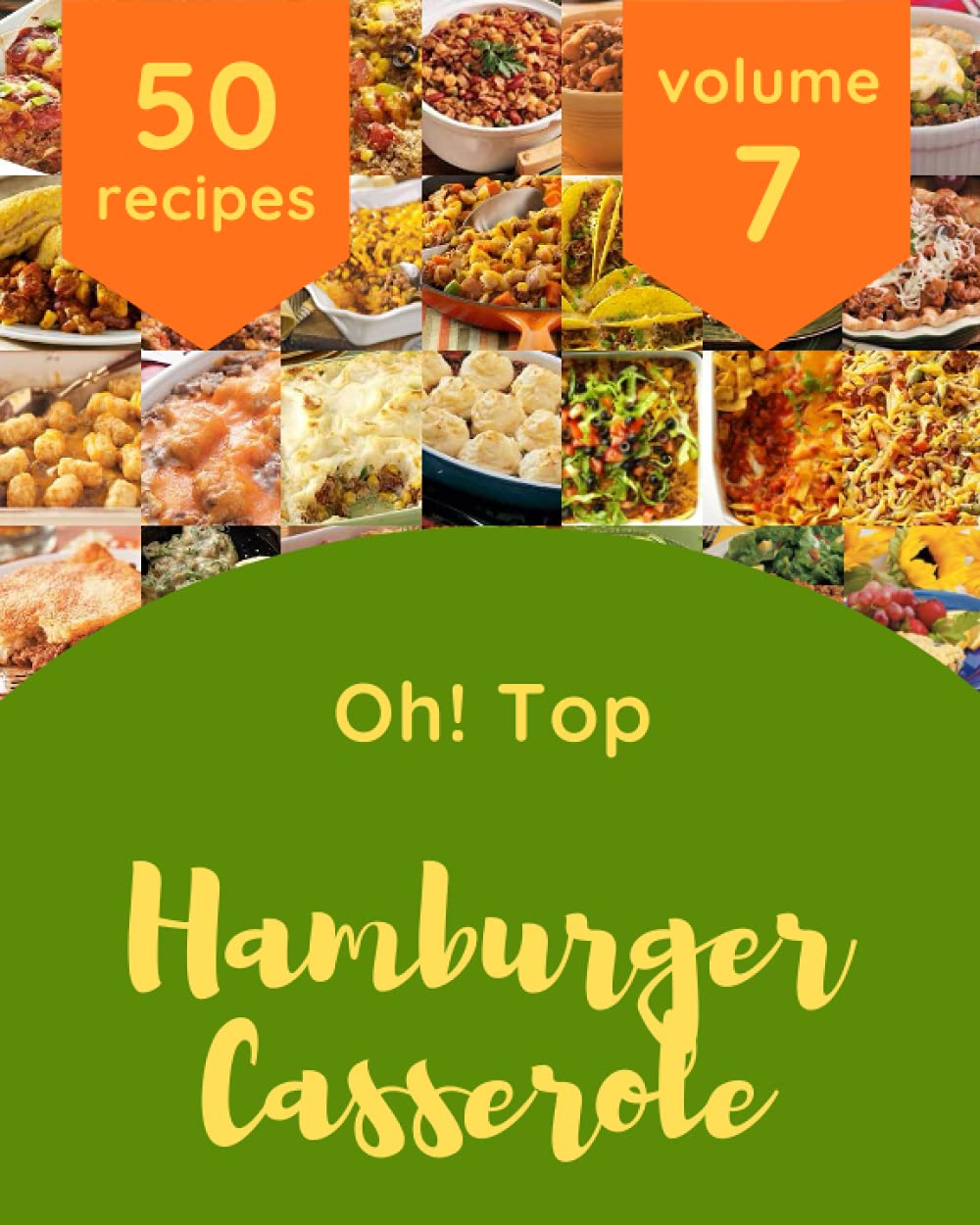 Oh! Top 50 Hamburger Casserole Recipes Volume 7 A Hamburger Casserole Cookbook to Fall In Love