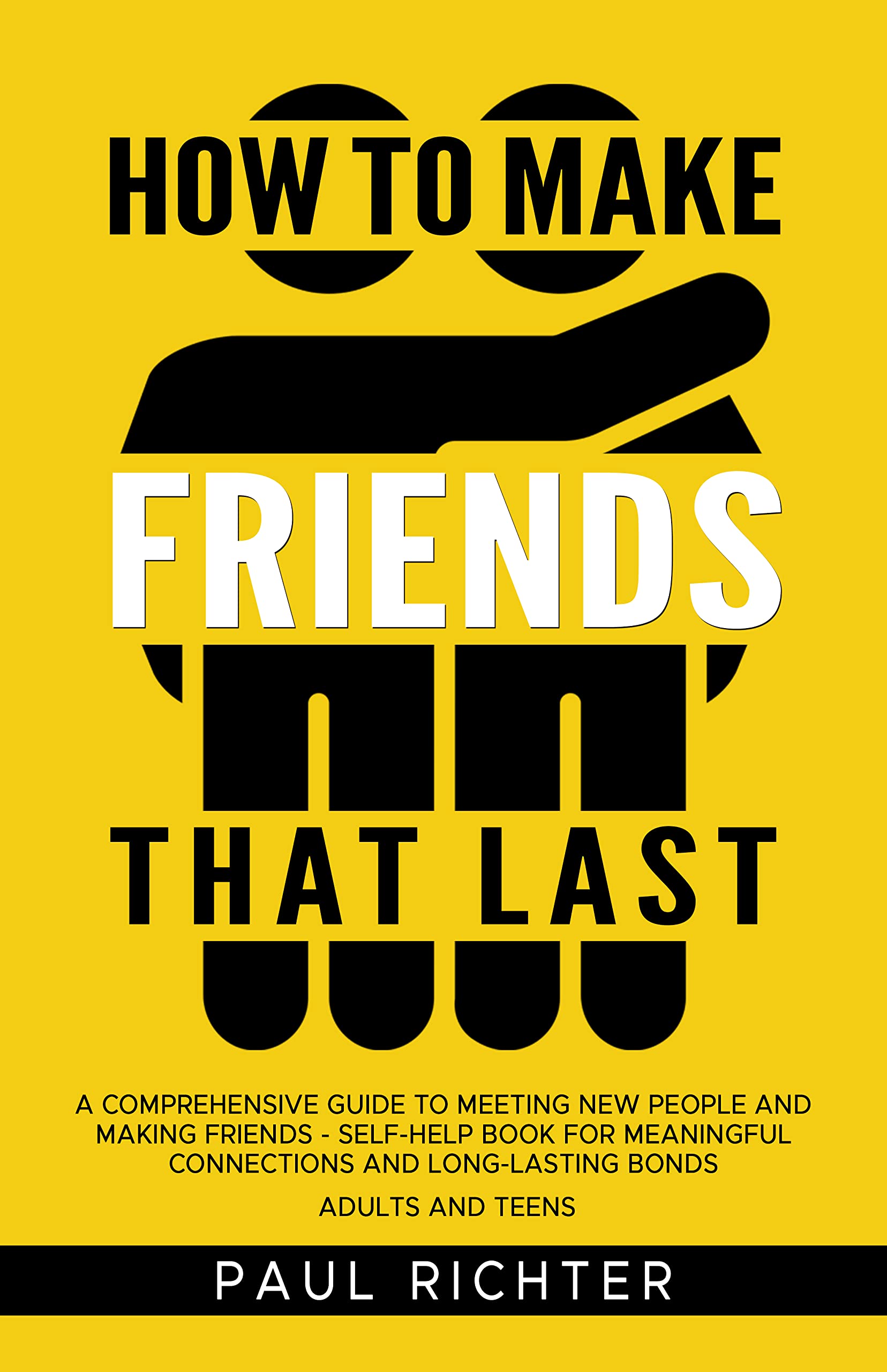 How to Make Friends That Last: A Comprehensive Guide to Meeting New People and Making Friends - Self-Help Book for Meaningful Connections and Long-Lasting Bonds Adults and Teens
