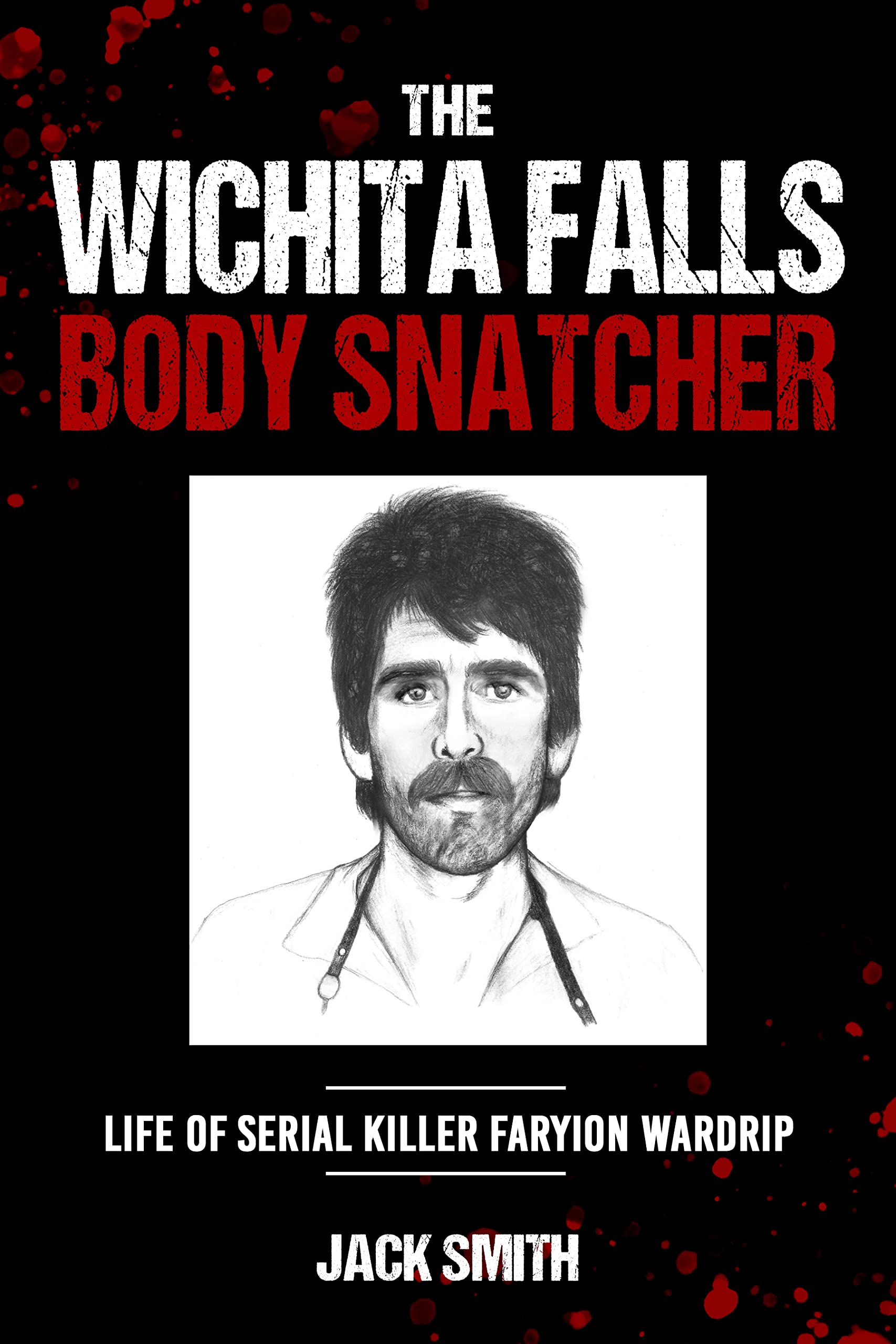 The Wichita Falls Body Snatcher: Life of Serial Killer Faryion Wardrip