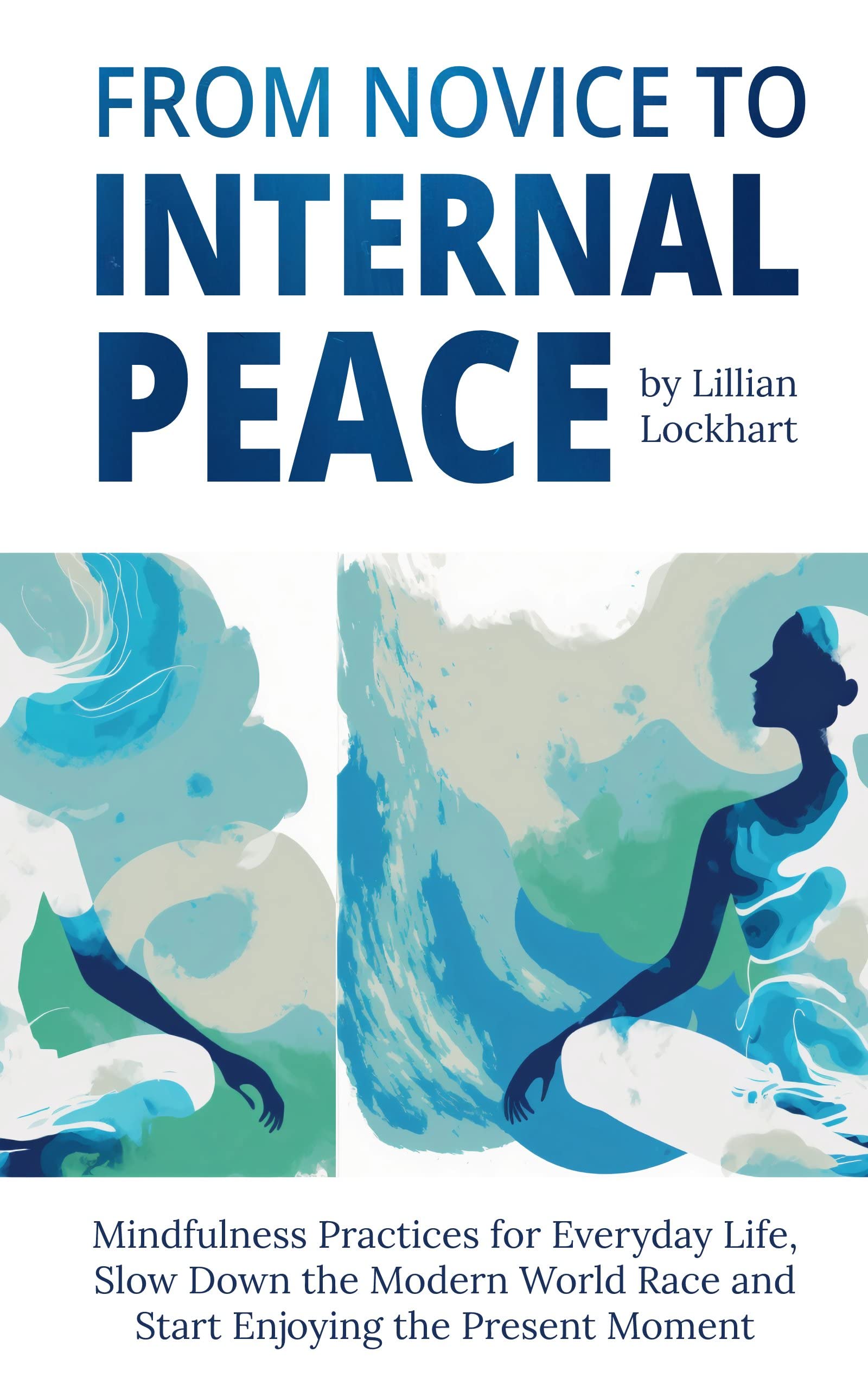 From Novice to Internal Peace: Mindfulness Practice for Everyday Life, Slow Down the Modern World Race and Start Enjoying the Present Moment