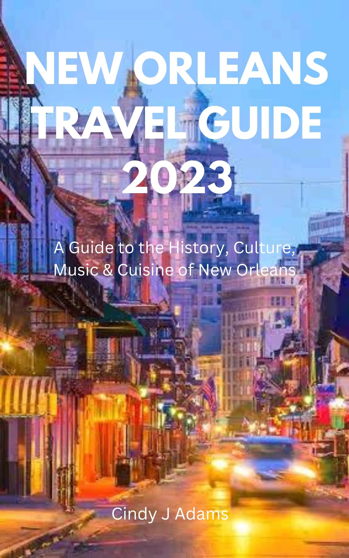 NEW ORLEANS TRAVEL GUIDE 2023: A Guide to the History, Culture, Music & Cuisine of New Orleans ...