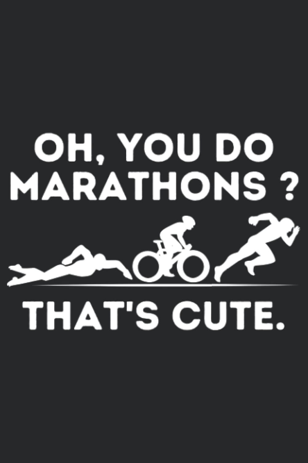 OH, You Do Marathons ? That's Cute Funny Triathlon Swim Bike Run Quote