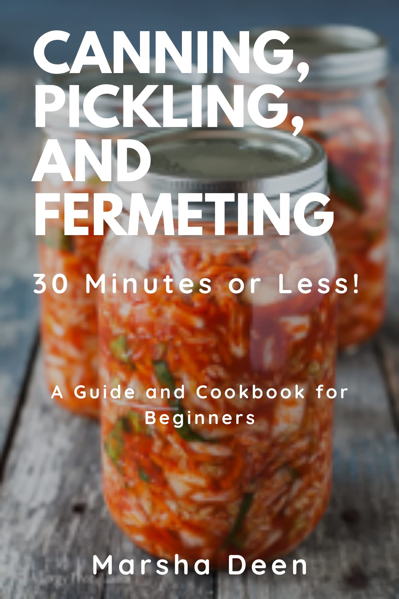 CANNING, PICKLING, AND FERMENTING IN 30 MINUTES OR LESS A Guide and
